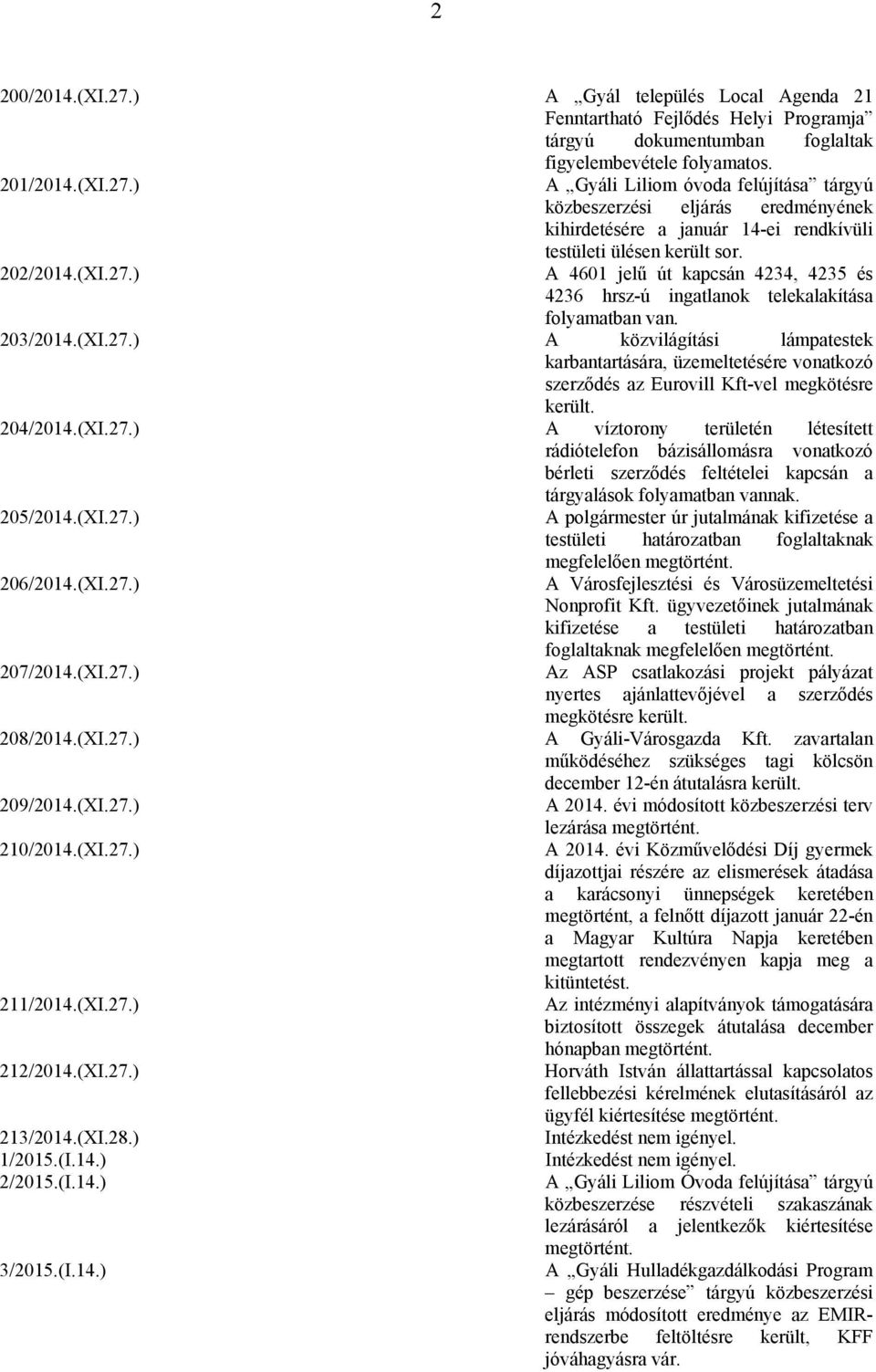 204/2014.(XI.27.) A víztorony területén létesített rádiótelefon bázisállomásra vonatkozó bérleti szerződés feltételei kapcsán a tárgyalások folyamatban vannak. 205/2014.(XI.27.) 206/2014.(XI.27.) 207/2014.