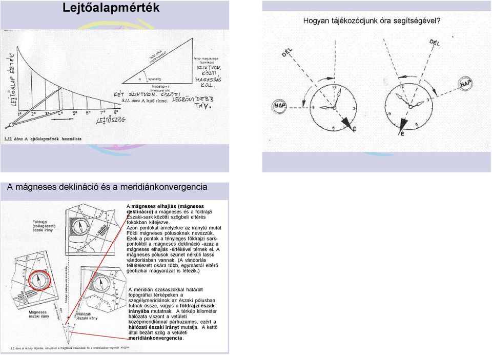 fokokban kifejezve. Azon pontokat amelyekre az iránytű mutat Földi mágneses pólusoknak nevezzük.