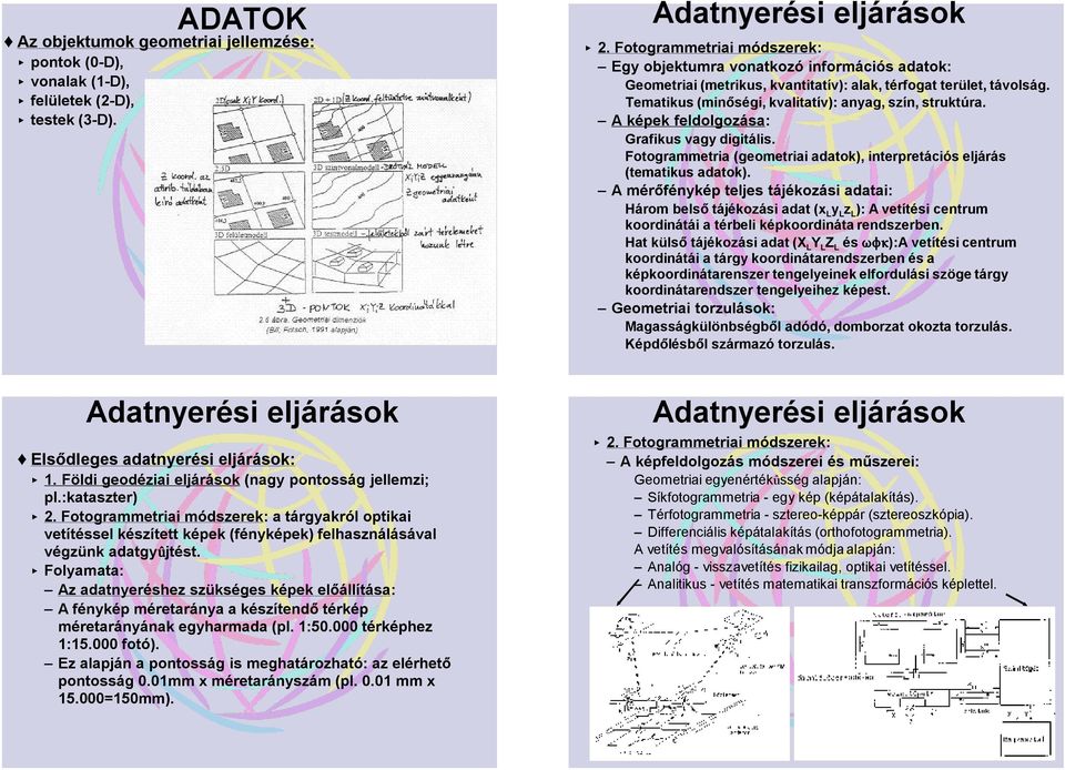 A képek feldolgozása: Grafikus vagy digitális. Fotogrammetria (geometriai adatok), interpretációs eljárás (tematikus adatok).