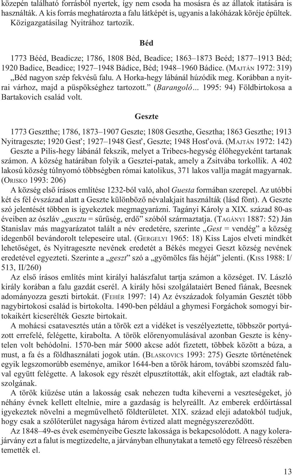 (MAJTÁN 1972: 319) Béd nagyon szép fekvésû falu. A Horka-hegy lábánál húzódik meg. Korábban a nyitrai várhoz, majd a püspökséghez tartozott.