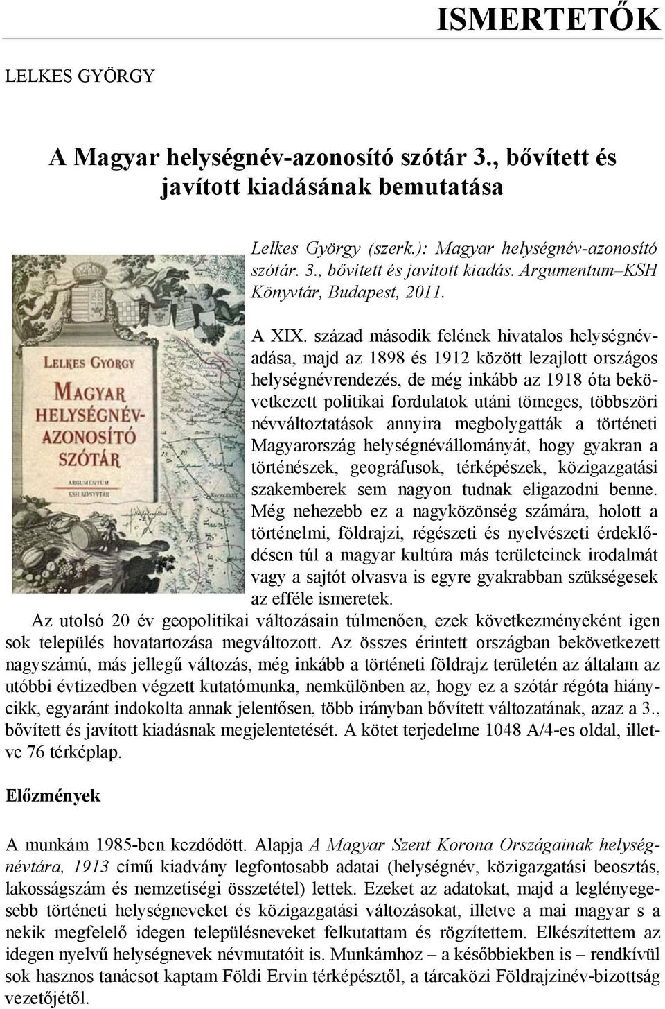 század második felének hivatalos helységnévadása, majd az 1898 és 1912 között lezajlott országos helységnévrendezés, de még inkább az 1918 óta bekövetkezett politikai fordulatok utáni tömeges,