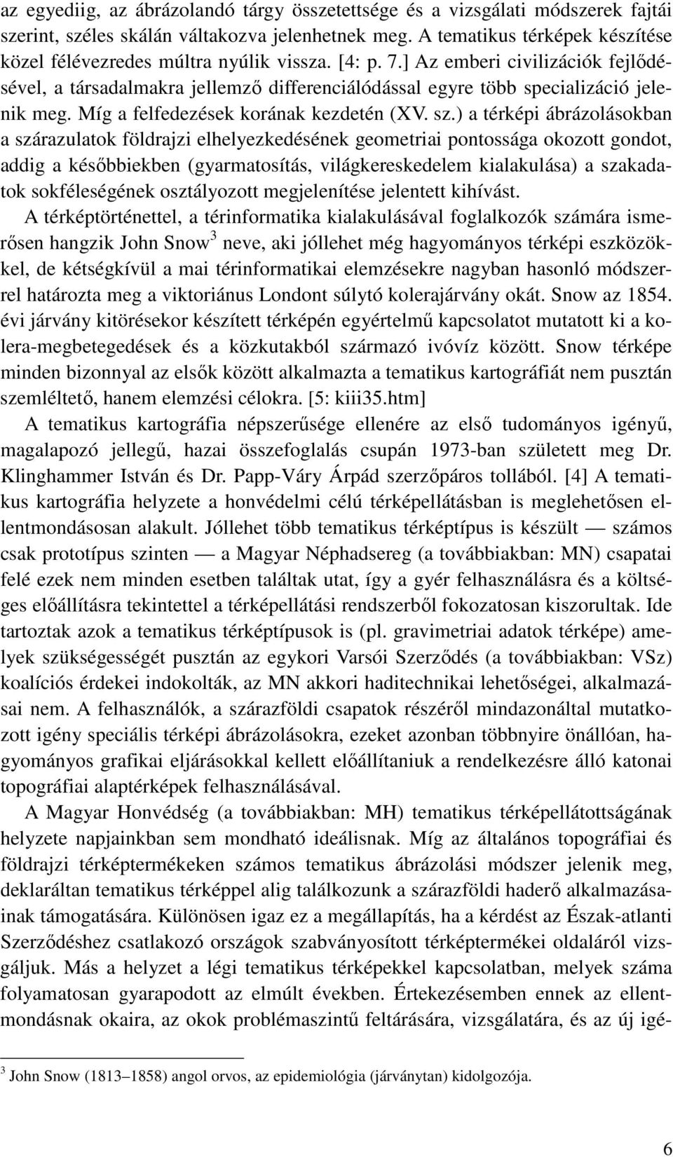 ] Az emberi civilizációk fejlıdésével, a társadalmakra jellemzı differenciálódással egyre több specializáció jelenik meg. Míg a felfedezések korának kezdetén (XV. sz.