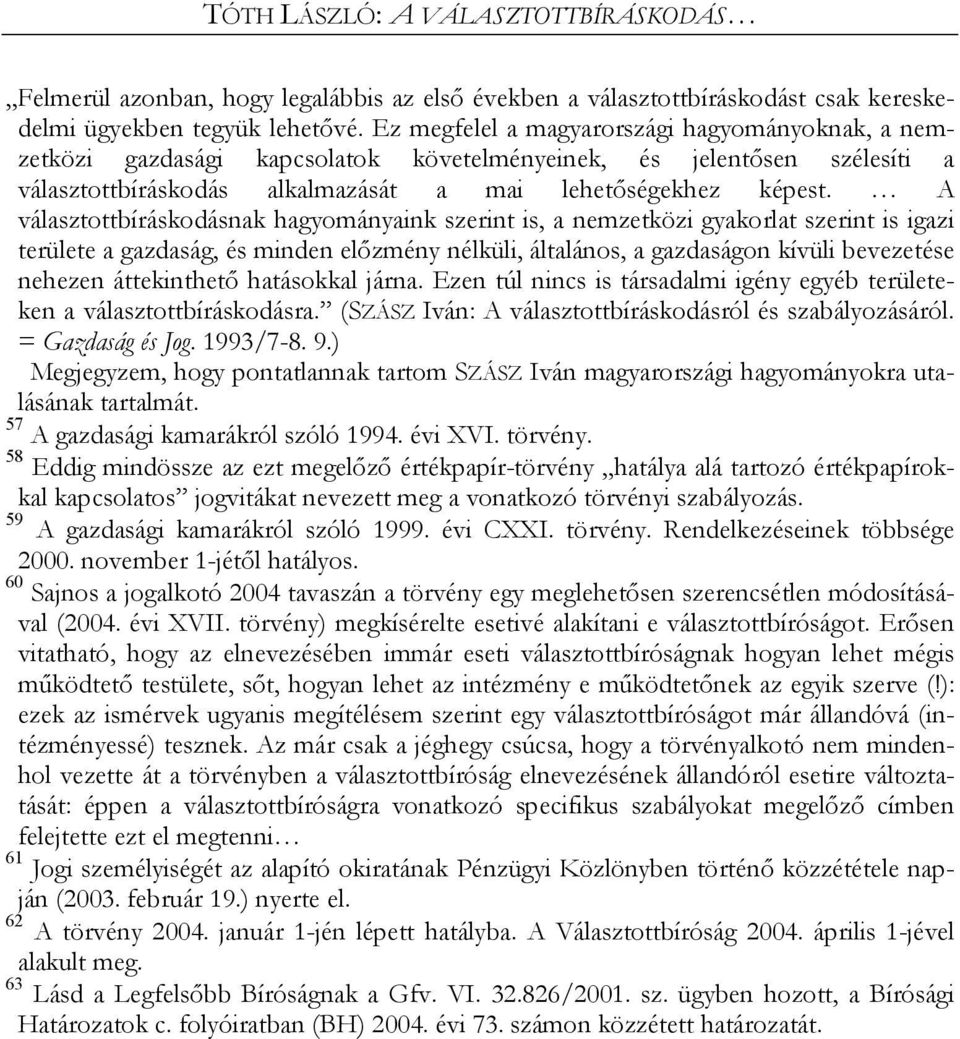 A választottbíráskodásnak hagyományaink szerint is, a nemzetközi gyakorlat szerint is igazi területe a gazdaság, és minden előzmény nélküli, általános, a gazdaságon kívüli bevezetése nehezen