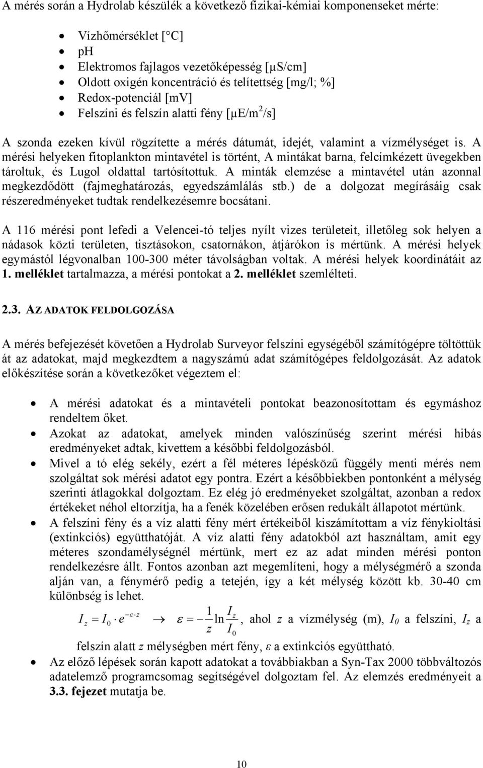 A mérési helyeken fitoplankton mintavétel is történt, A mintákat barna, felcímkézett üvegekben tároltuk, és Lugol oldattal tartósítottuk.