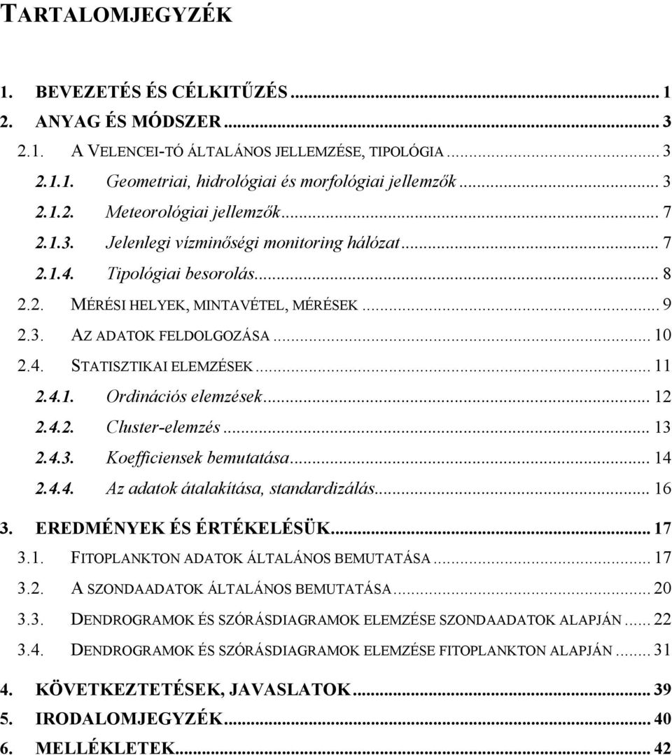 .. 11 2.4.1. Ordinációs elemzések... 12 2.4.2. Cluster-elemzés... 13 2.4.3. Koefficiensek bemutatása... 14 2.4.4. Az adatok átalakítása, standardizálás... 16 3. EREDMÉNYEK ÉS ÉRTÉKELÉSÜK... 17 3.1. FITOPLANKTON ADATOK ÁLTALÁNOS BEMUTATÁSA.