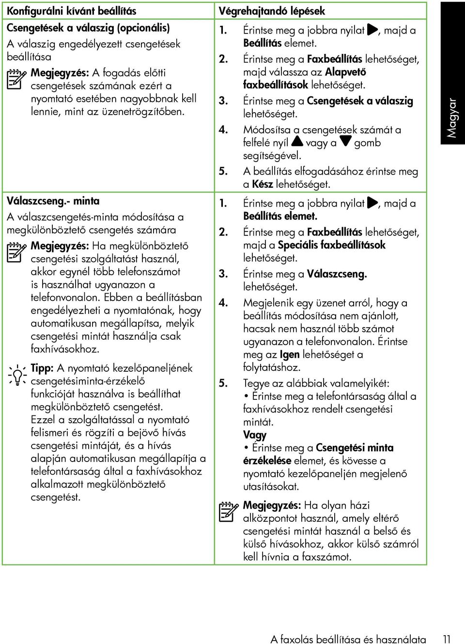 - minta A válaszcsengetés-minta módosítása a megkülönböztető csengetés számára Megjegyzés: Ha megkülönböztető csengetési szolgáltatást használ, akkor egynél több telefonszámot is használhat ugyanazon