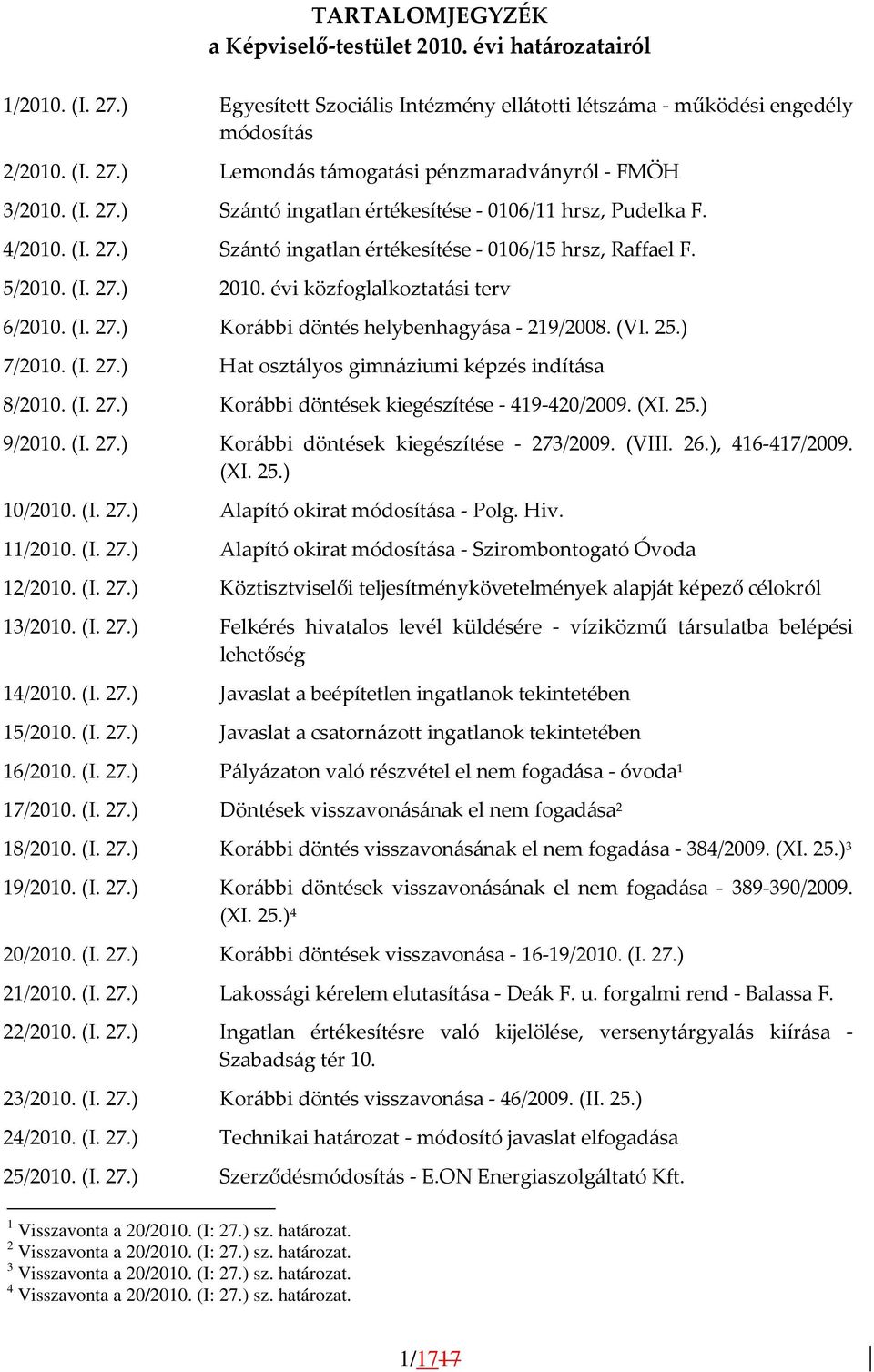 (VI. 25.) 7/2010. (I. 27.) Hat osztályos gimnáziumi képzés indítása 8/2010. (I. 27.) Korábbi döntések kiegészítése - 419-420/2009. (XI. 25.) 9/2010. (I. 27.) Korábbi döntések kiegészítése - 273/2009.