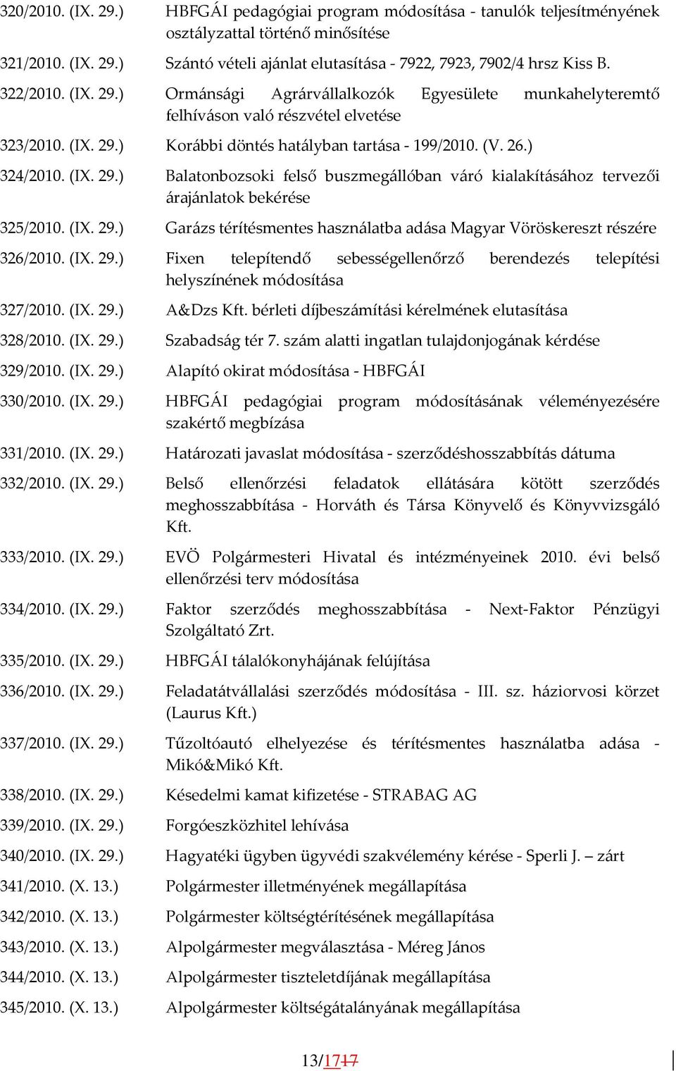 (IX. 29.) Garázs térítésmentes használatba adása Magyar Vöröskereszt részére 326/2010. (IX. 29.) Fixen telepítendő sebességellenőrző berendezés telepítési helyszínének módosítása 327/2010. (IX. 29.) A&Dzs Kft.