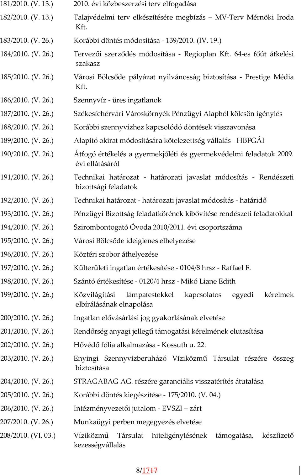 186/2010. (V. 26.) Szennyvíz - üres ingatlanok 187/2010. (V. 26.) Székesfehérvári Városkörnyék Pénzügyi Alapból kölcsön igénylés 188/2010. (V. 26.) Korábbi szennyvízhez kapcsolódó döntések visszavonása 189/2010.