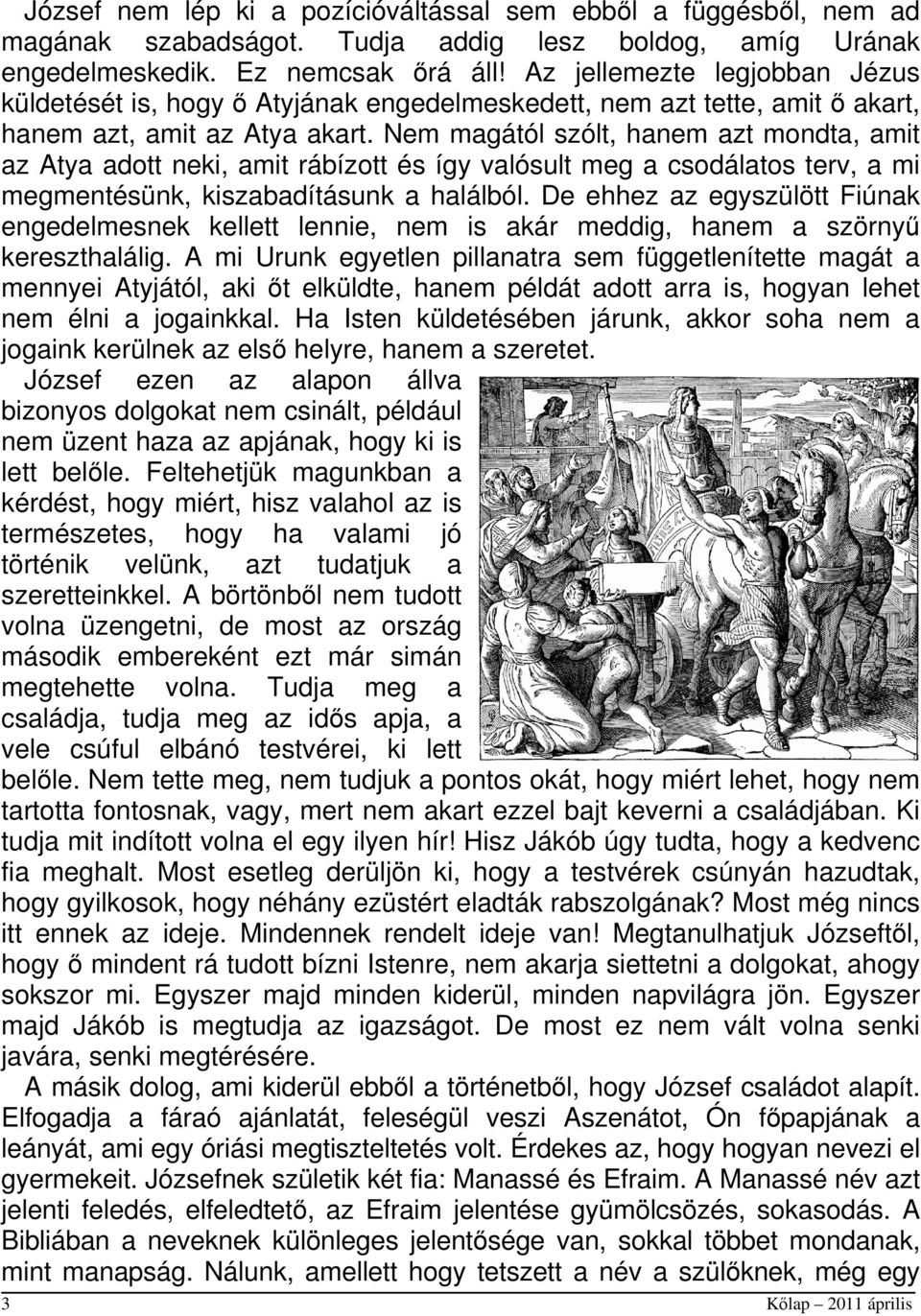 Nem magától szólt, hanem azt mondta, amit az Atya adott neki, amit rábízott és így valósult meg a csodálatos terv, a mi megmentésünk, kiszabadításunk a halálból.