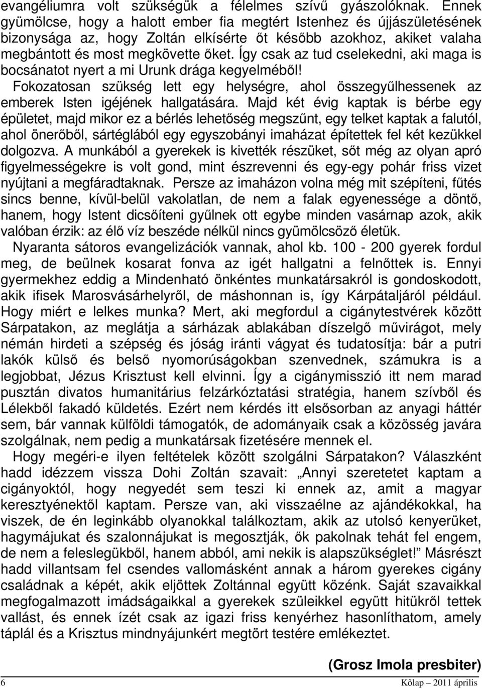 Így csak az tud cselekedni, aki maga is bocsánatot nyert a mi Urunk drága kegyelméből! Fokozatosan szükség lett egy helységre, ahol összegyűlhessenek az emberek Isten igéjének hallgatására.