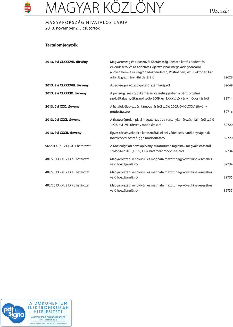 október 3-án aláírt Egyezmény kihirdetéséről 82628 2013. évi CLXXXVIII. törvény Az egységes közszolgáltatói számlaképről 82649 2013. évi CLXXXIX.