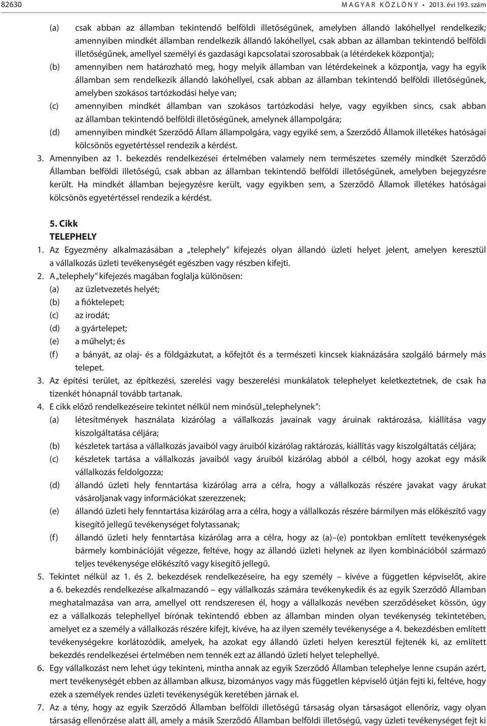 tekintendő belföldi illetőségűnek, amellyel személyi és gazdasági kapcsolatai szorosabbak (a létérdekek központja); (b) amennyiben nem határozható meg, hogy melyik államban van létérdekeinek a