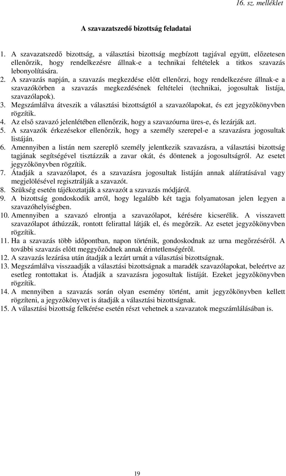 A szavazás napján, a szavazás megkezdése előtt ellenőrzi, hogy rendelkezésre állnak-e a szavazókörben a szavazás megkezdésének feltételei (technikai, jogosultak listája, szavazólapok). 3.