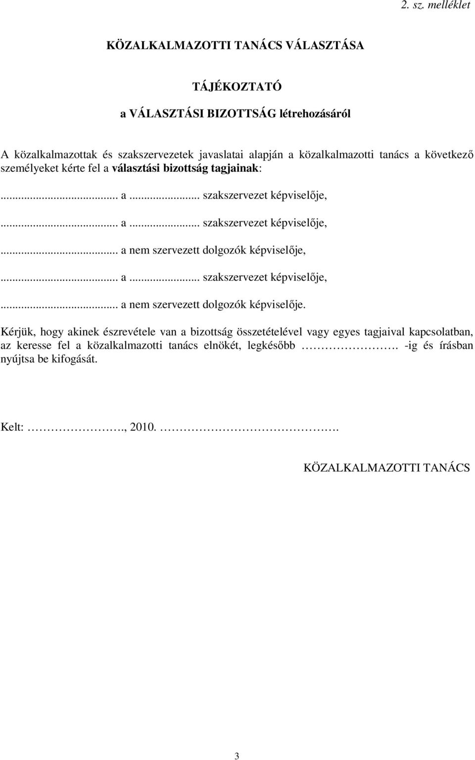 tanács a következő személyeket kérte fel a választási bizottság tagjainak:... a... szakszervezet képviselője,... a... szakszervezet képviselője,... a nem szervezett dolgozók képviselője,.