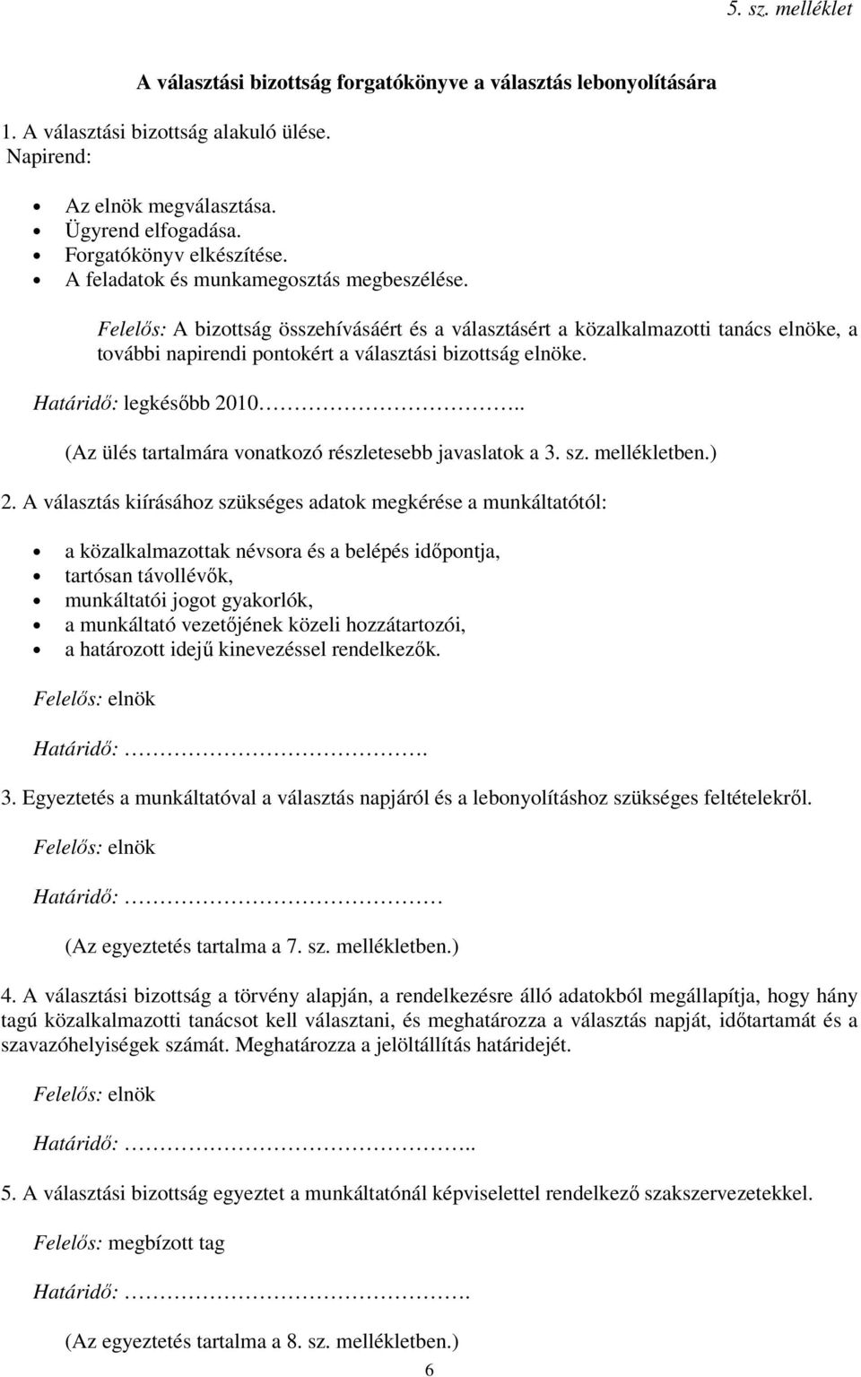 Felelős: A bizottság összehívásáért és a választásért a közalkalmazotti tanács elnöke, a további napirendi pontokért a választási bizottság elnöke. Határidő: legkésőbb 2010.