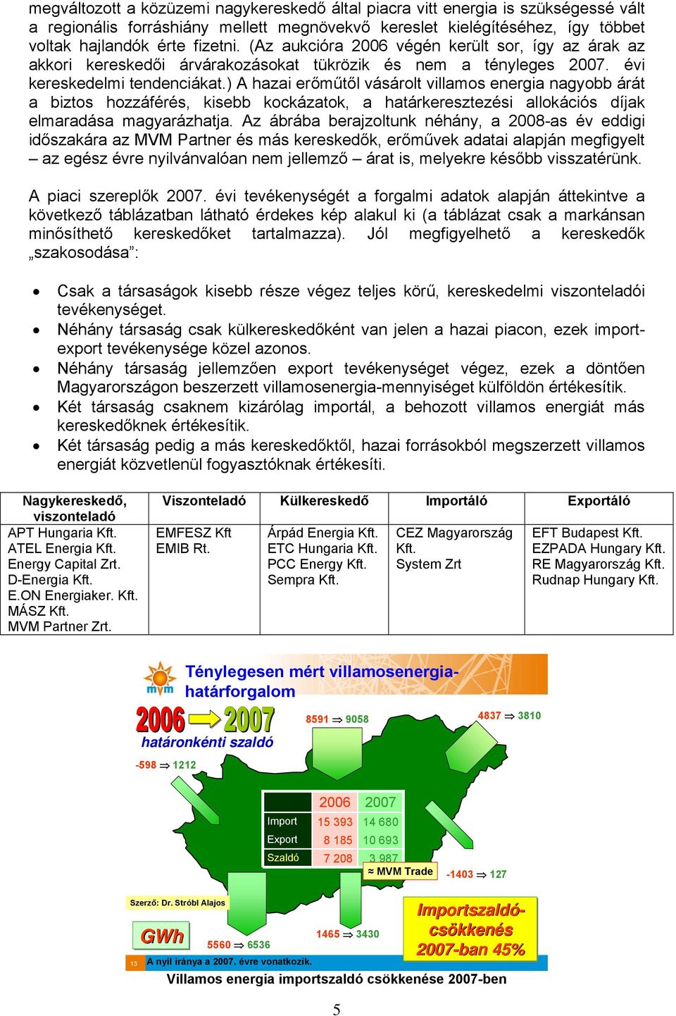 ) A hazai erőműtől vásárolt villamos energia nagyobb árát a biztos hozzáférés, kisebb kockázatok, a határkeresztezési allokációs díjak elmaradása magyarázhatja.