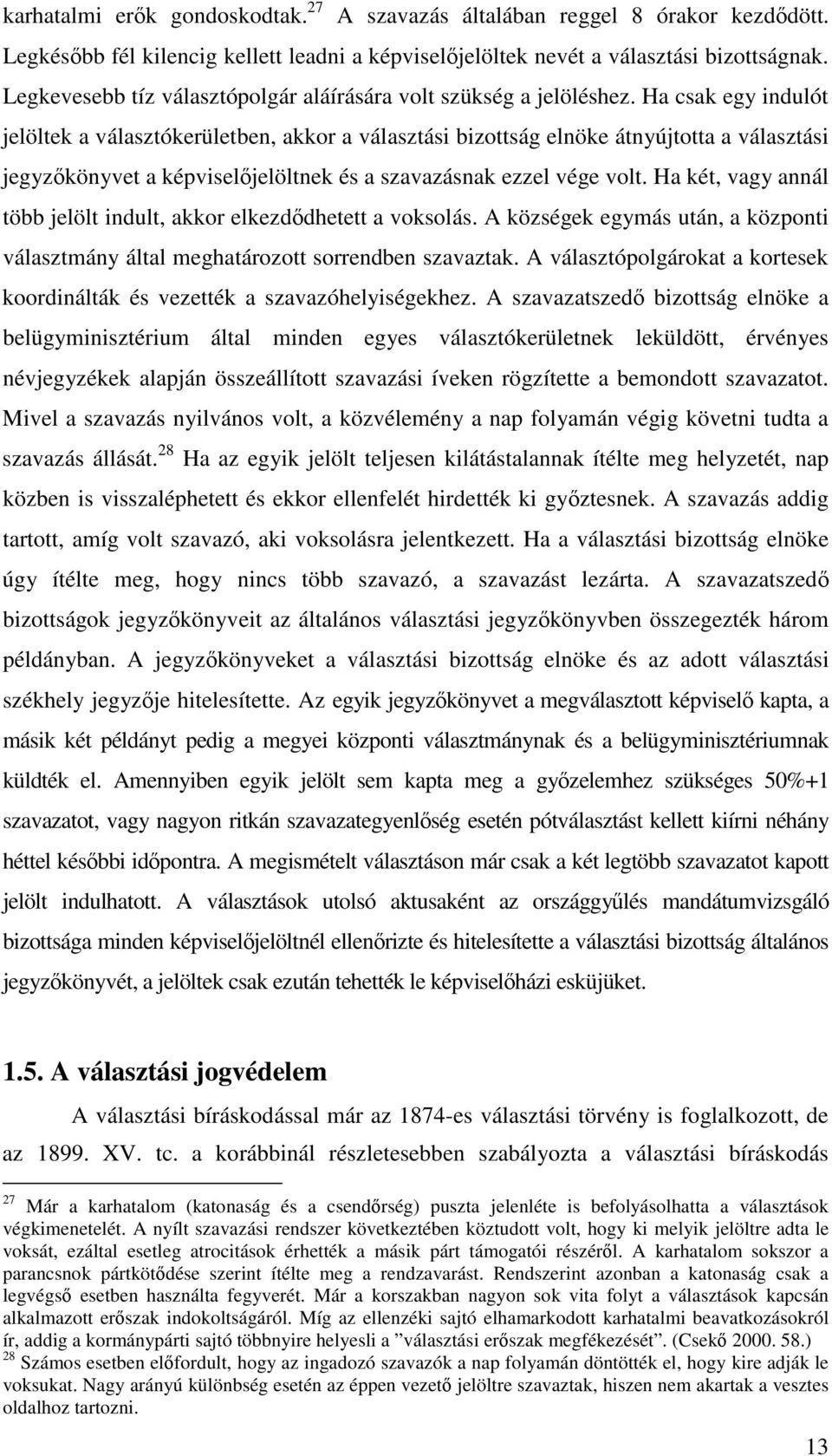 Ha csak egy indulót jelöltek a választókerületben, akkor a választási bizottság elnöke átnyújtotta a választási jegyzkönyvet a képviseljelöltnek és a szavazásnak ezzel vége volt.