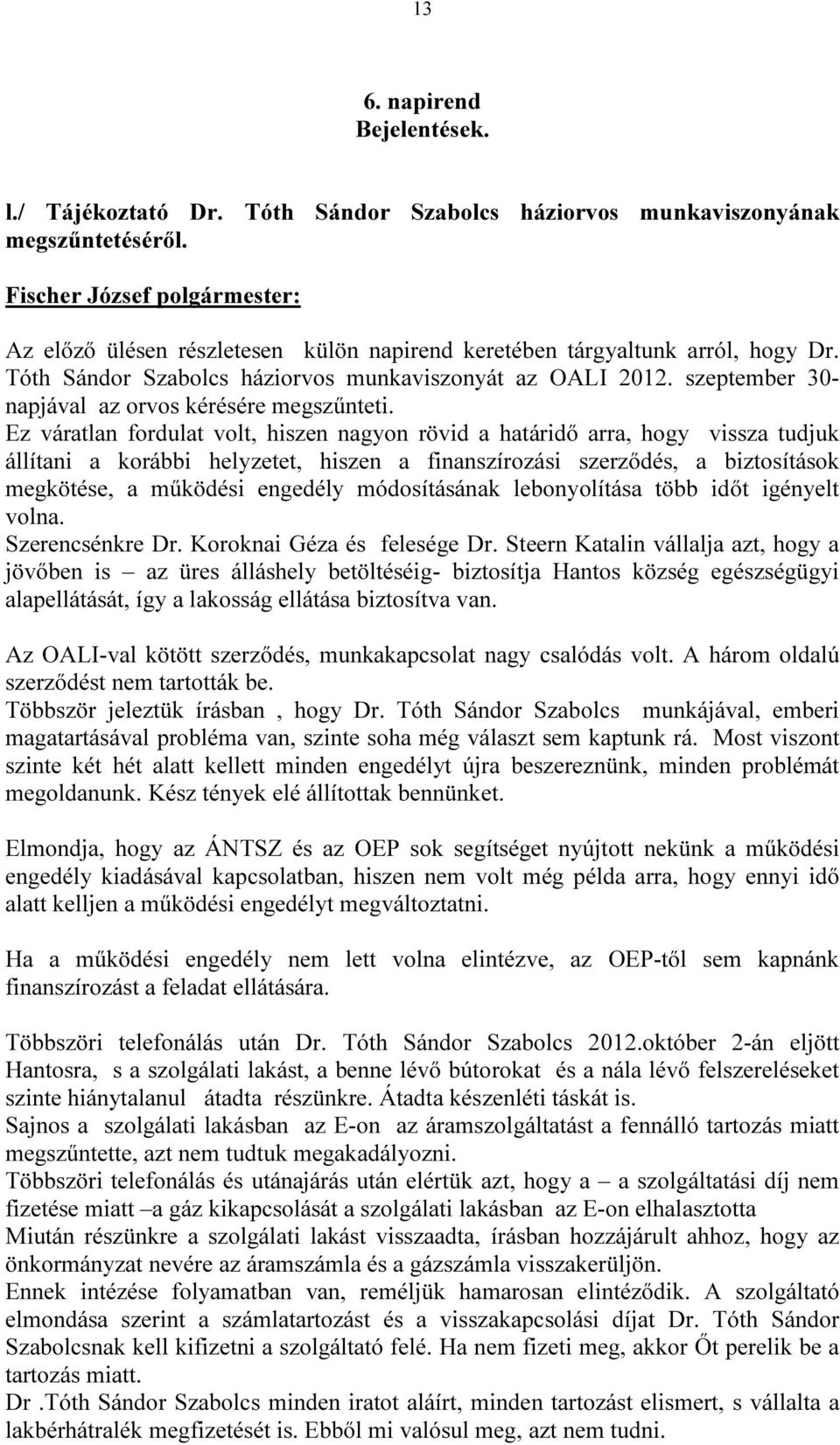 Ez váratlan fordulat volt, hiszen nagyon rövid a határidő arra, hogy vissza tudjuk állítani a korábbi helyzetet, hiszen a finanszírozási szerződés, a biztosítások megkötése, a működési engedély