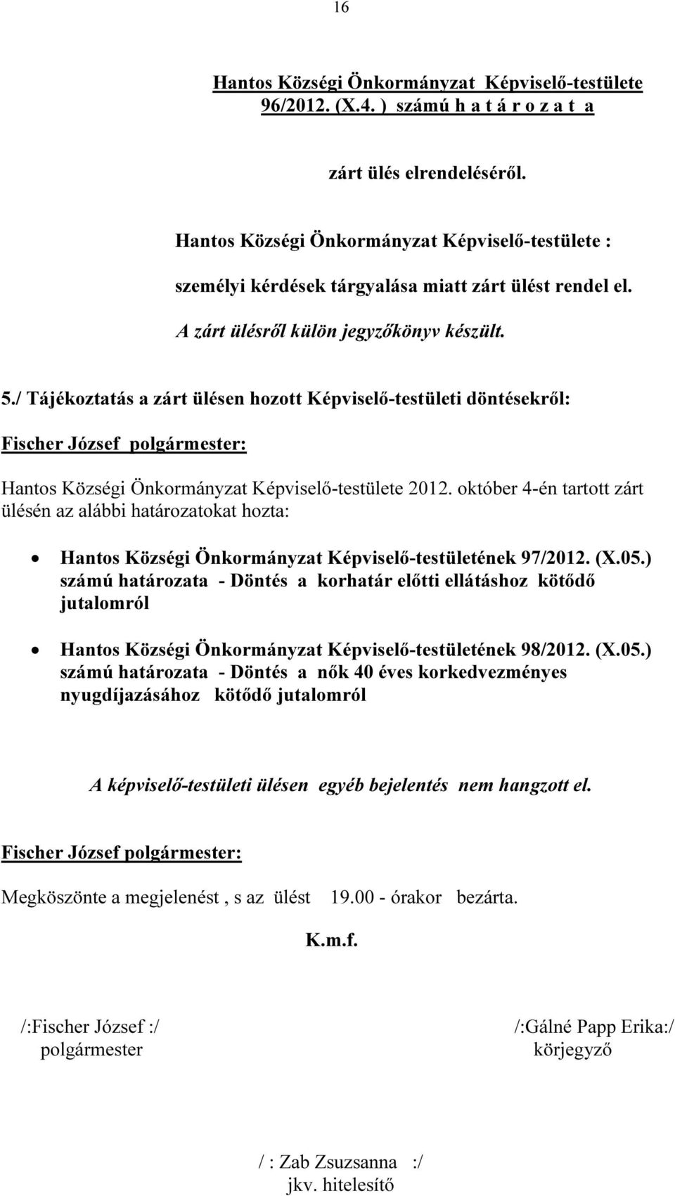 (X.05.) számú határozata - Döntés a korhatár előtti ellátáshoz kötődő jutalomról Hantos Községi Önkormányzat Képviselő-testületének 98/2012. (X.05.) számú határozata - Döntés a nők 40 éves korkedvezményes nyugdíjazásához kötődő jutalomról A képviselő-testületi ülésen egyéb bejelentés nem hangzott el.