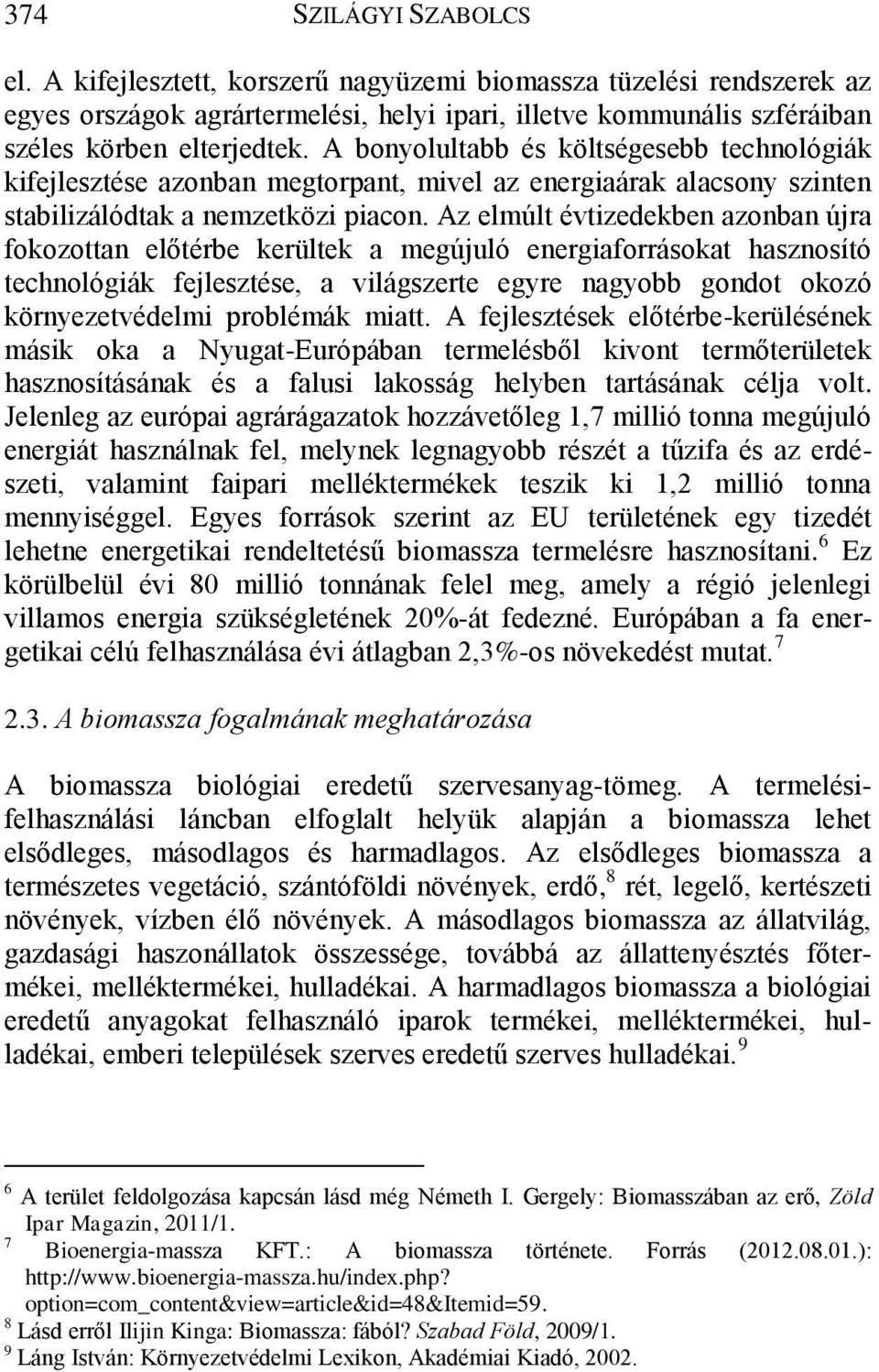 Az elmúlt évtizedekben azonban újra fokozottan előtérbe kerültek a megújuló energiaforrásokat hasznosító technológiák fejlesztése, a világszerte egyre nagyobb gondot okozó környezetvédelmi problémák