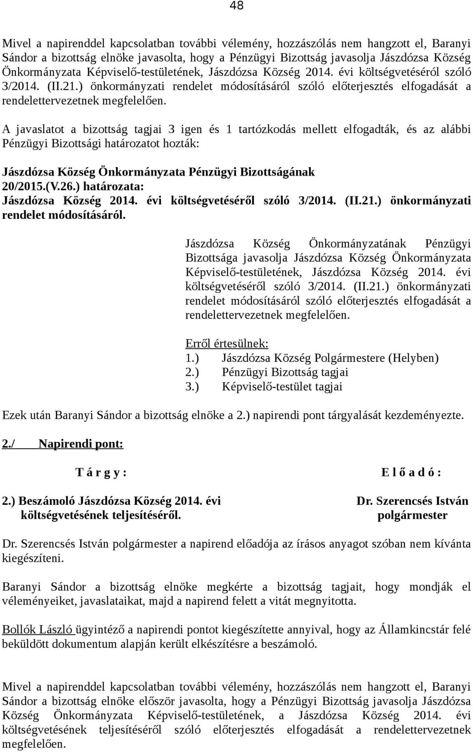 A javaslatot a bizottság tagjai 3 igen és 1 tartózkodás mellett elfogadták, és az alábbi 20/2015.(V.26.) határozata: Jászdózsa Község 2014. évi költségvetéséről szóló 3/2014. (II.21.