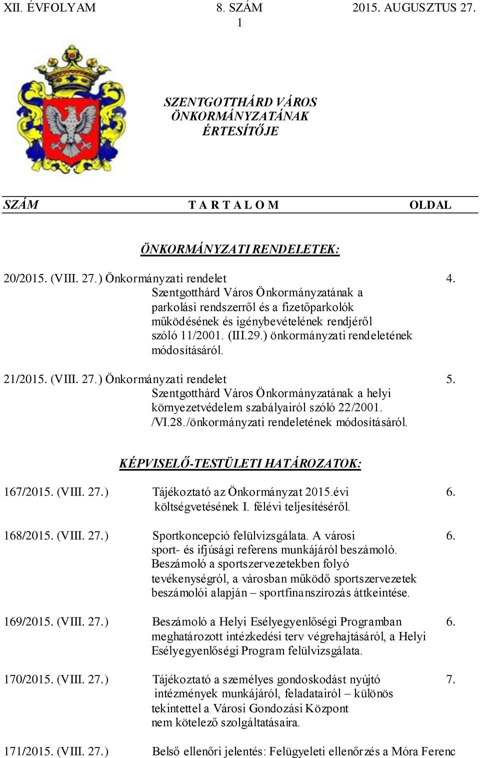 a helyi környezetvédelem szabályairól szóló 22/2001. /VI.28./önkormányzati rendeletének módosításáról. KÉPVISELŐ-TESTÜLETI HATÁROZATOK: 167/2015. (VIII. 27.) Tájékoztató az Önkormányzat 2015.évi 6.