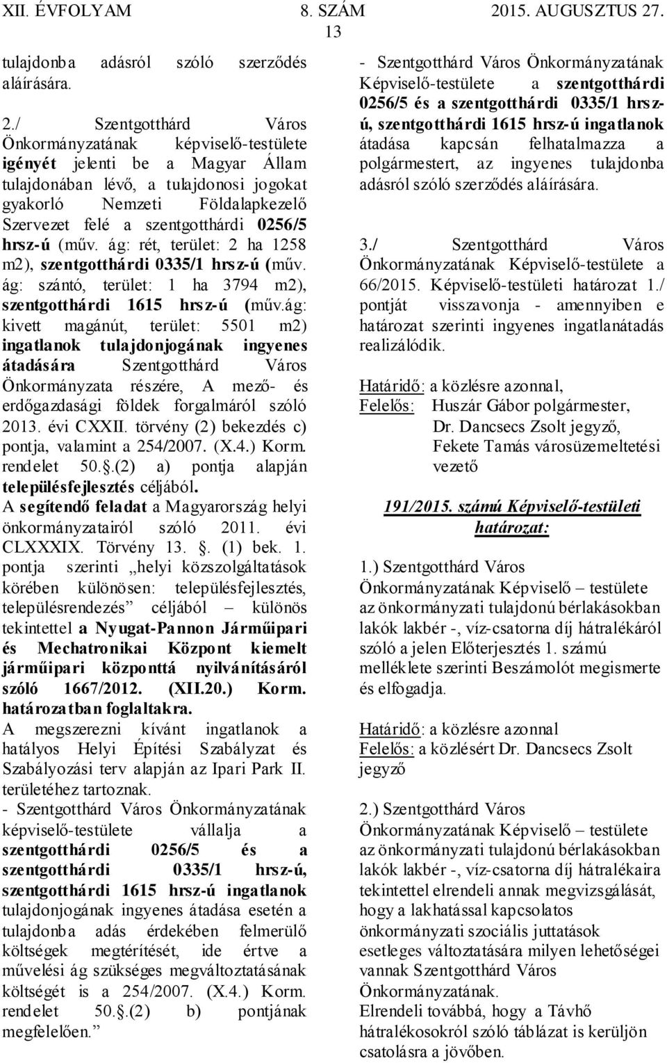 0256/5 hrsz-ú (műv. ág: rét, terület: 2 ha 1258 m2), szentgotthárdi 0335/1 hrsz-ú (műv. ág: szántó, terület: 1 ha 3794 m2), szentgotthárdi 1615 hrsz-ú (műv.