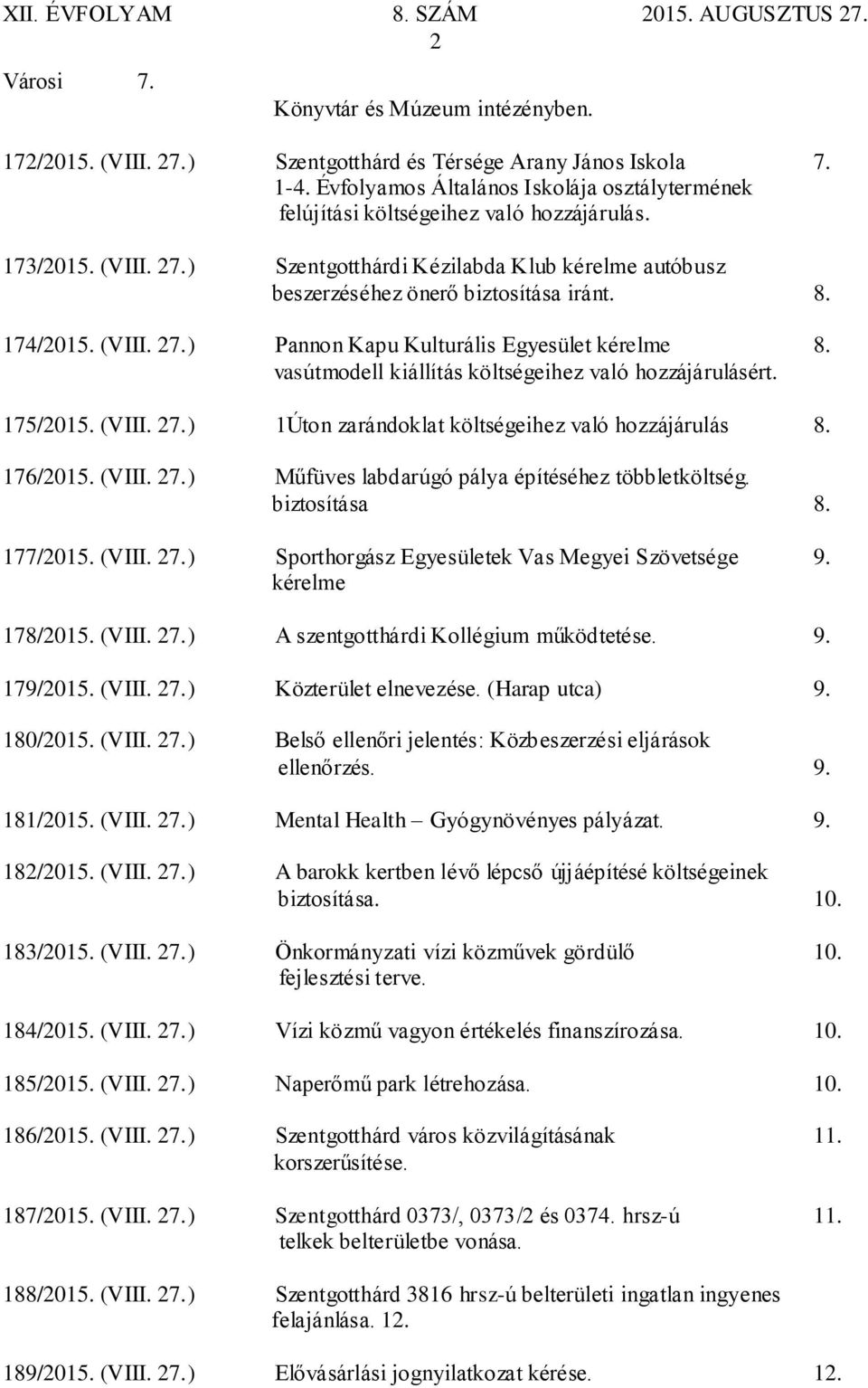 174/2015. (VIII. 27.) Pannon Kapu Kulturális Egyesület kérelme 8. vasútmodell kiállítás költségeihez való hozzájárulásért. 175/2015. (VIII. 27.) 1Úton zarándoklat költségeihez való hozzájárulás 8.