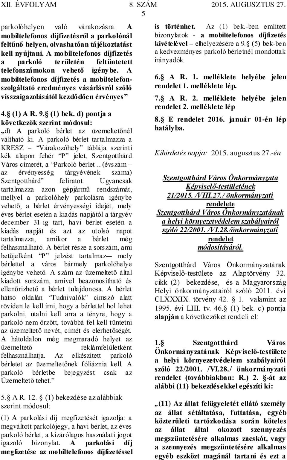 A mobiltelefonos díjfizetés a mobiltelefonszolgáltató eredményes vásárlásról szóló visszaigazolásától kezdődően érvényes 4. (1) A R. 9. (1) bek.