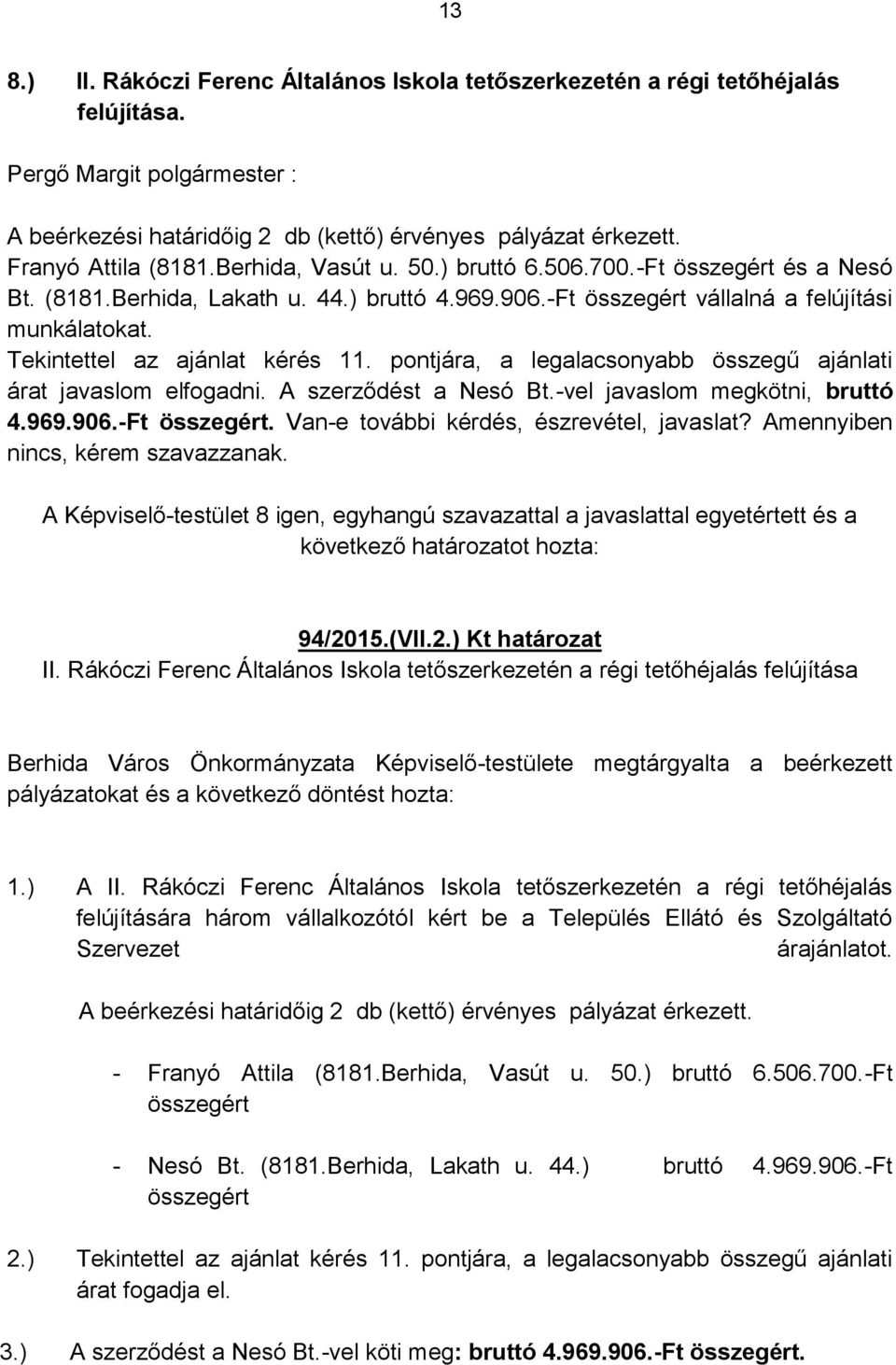 pontjára, a legalacsonyabb összegű ajánlati árat javaslom elfogadni. A szerződést a Nesó Bt.-vel javaslom megkötni, bruttó 4.969.906.-Ft összegért. Van-e további kérdés, észrevétel, javaslat?