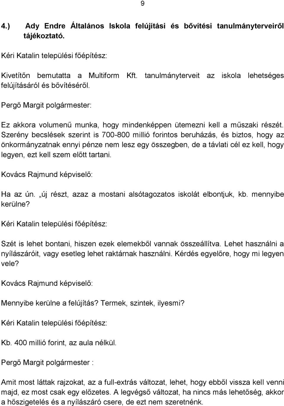 Szerény becslések szerint is 700-800 millió forintos beruházás, és biztos, hogy az önkormányzatnak ennyi pénze nem lesz egy összegben, de a távlati cél ez kell, hogy legyen, ezt kell szem előtt