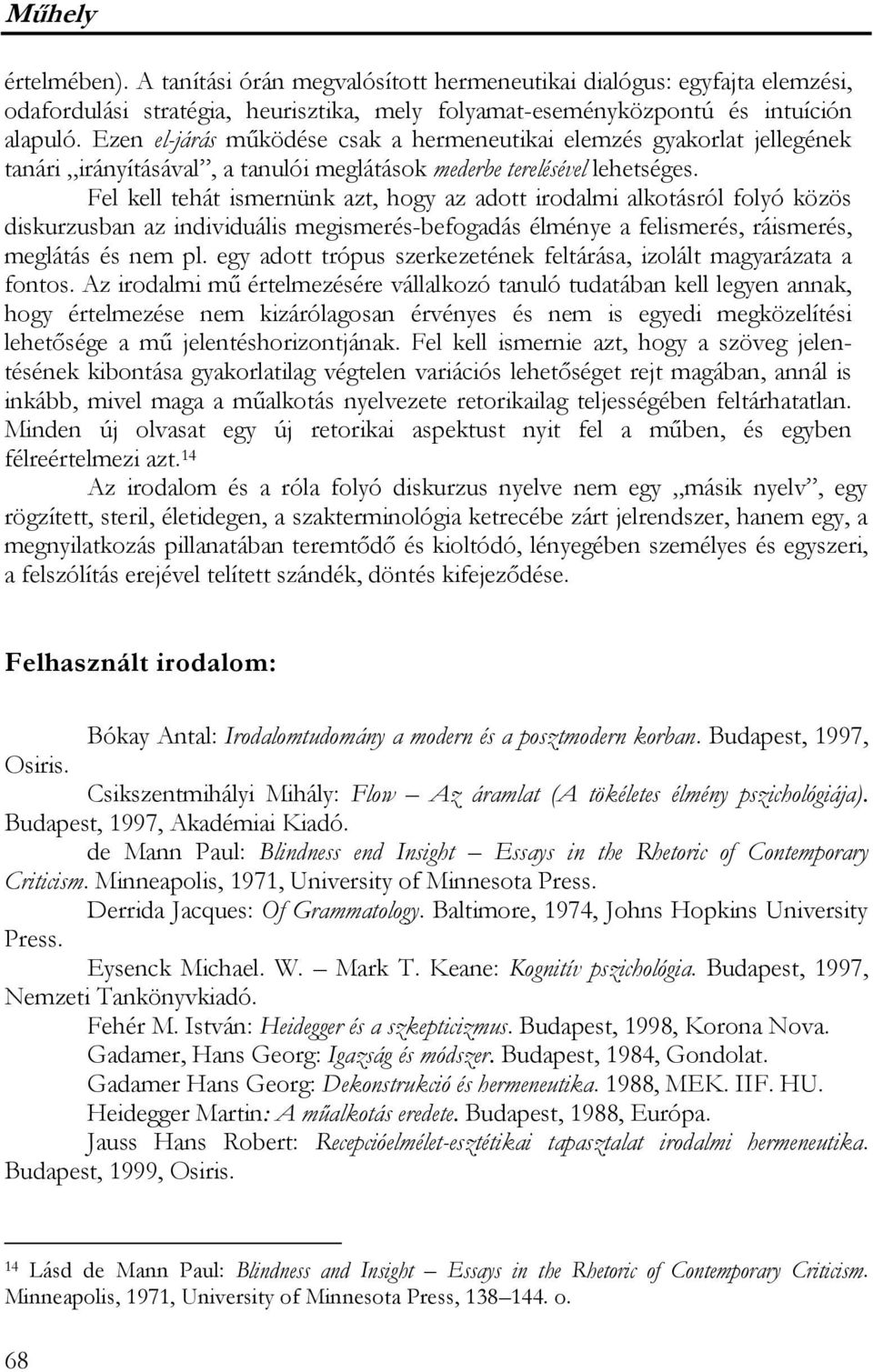 Fel kell tehát ismernünk azt, hogy az adott irodalmi alkotásról folyó közös diskurzusban az individuális megismerés-befogadás élménye a felismerés, ráismerés, meglátás és nem pl.