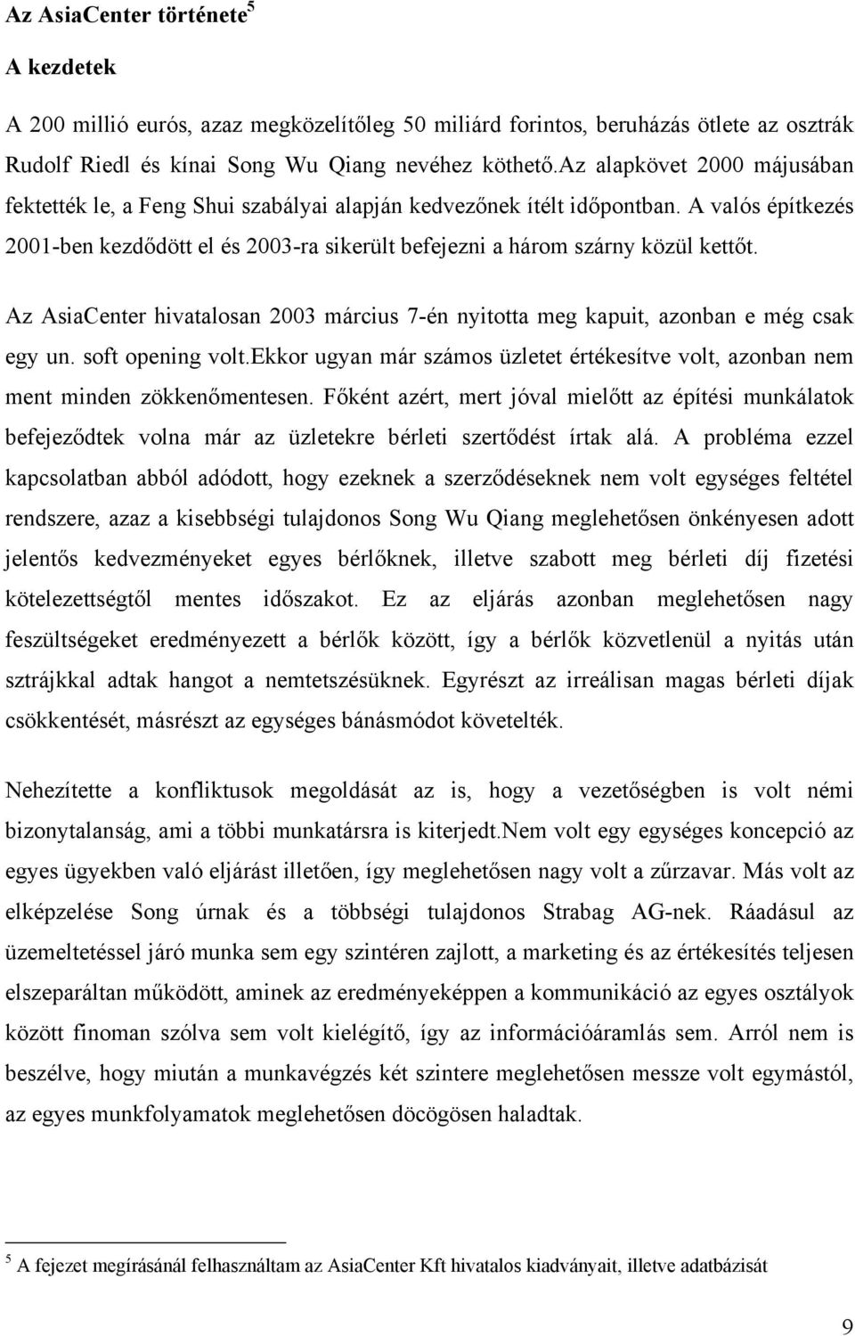 Az AsiaCenter hivatalosan 2003 március 7-én nyitotta meg kapuit, azonban e még csak egy un. soft opening volt.ekkor ugyan már számos üzletet értékesítve volt, azonban nem ment minden zökkenőmentesen.