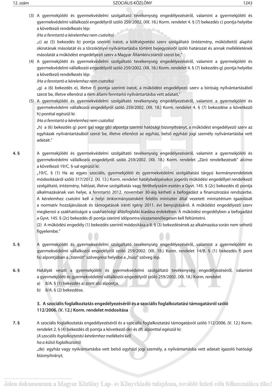 (7) bekezdés c) pontja helyébe a következõ rendelkezés lép: (Ha a fenntartó a kérelemhez nem csatolta) c) az (5) bekezdés b) pontja szerinti iratot, a költségvetési szerv szolgáltató (intézmény,