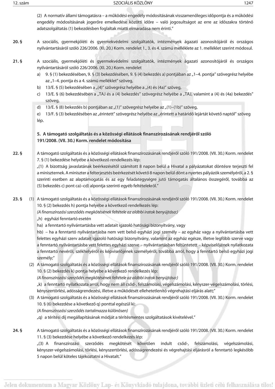 A szociális, gyermekjóléti és gyermekvédelmi szolgáltatók, intézmények ágazati azonosítójáról és országos nyilvántartásáról szóló 226/2006. (XI. 20.) Korm. rendelet 1., 3. és 4. számú melléklete az 1.