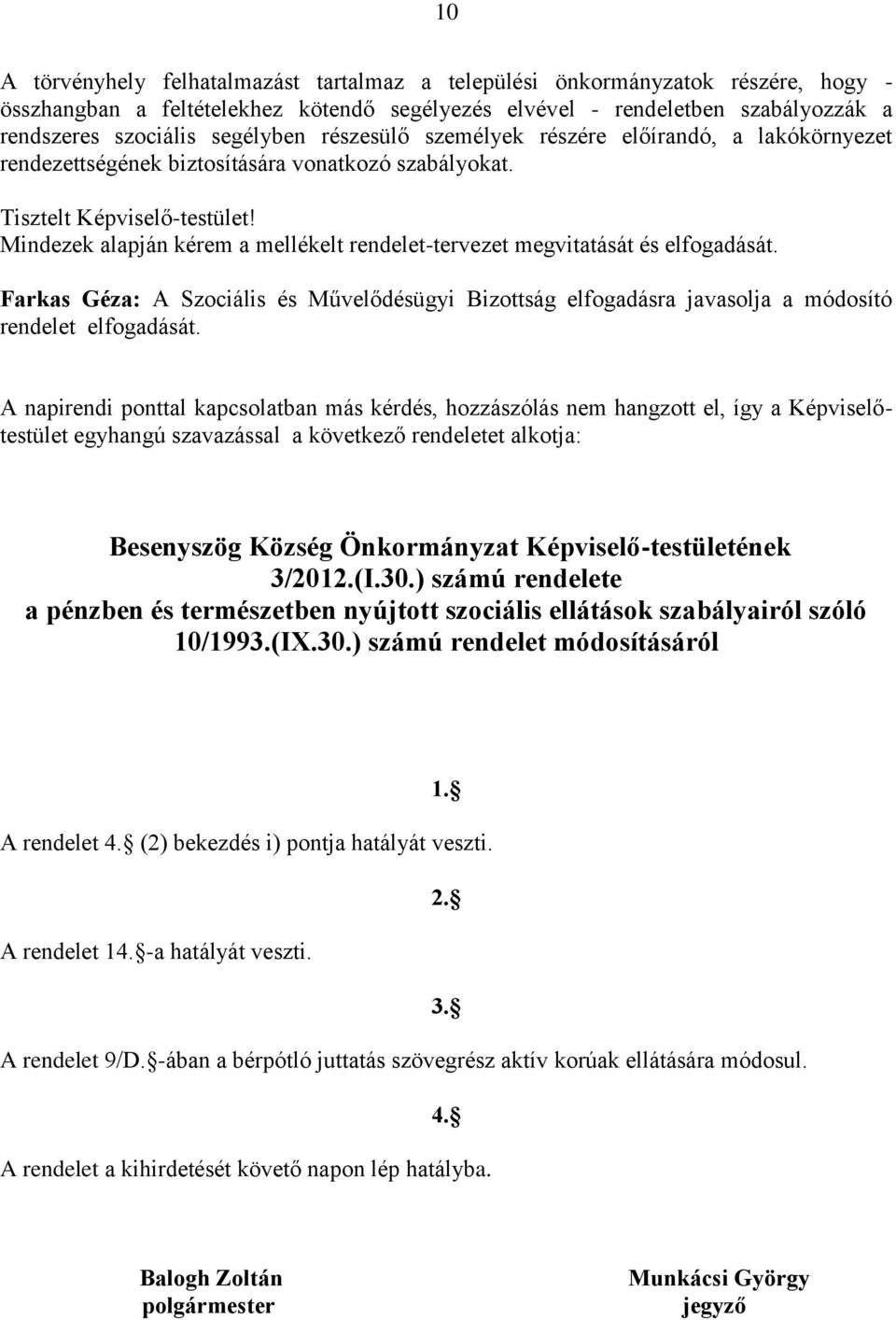 Mindezek alapján kérem a mellékelt rendelet-tervezet megvitatását és elfogadását. Farkas Géza: A Szociális és Művelődésügyi Bizottság elfogadásra javasolja a módosító rendelet elfogadását.