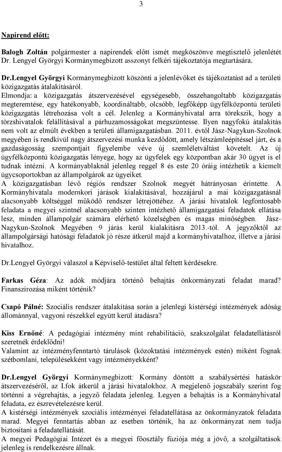 Elmondja: a közigazgatás átszervezésével egységesebb, összehangoltabb közigazgatás megteremtése, egy hatékonyabb, koordináltabb, olcsóbb, legfőképp ügyfélközpontú területi közigazgatás létrehozása