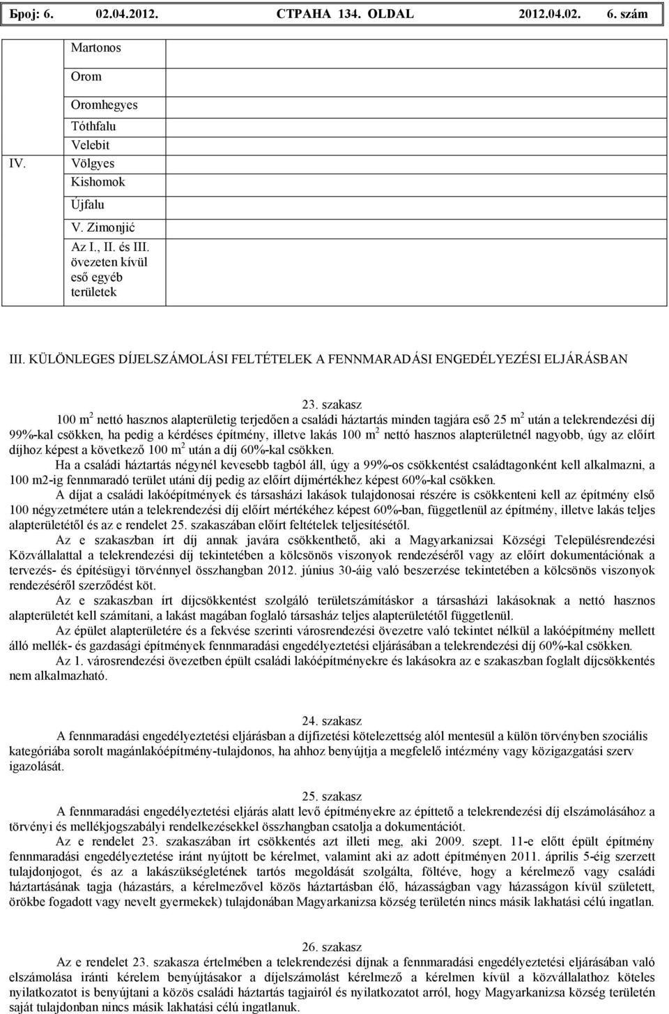 szakasz 100 m 2 nettó hasznos alapterületig terjedıen a családi háztartás minden tagjára esı 25 m 2 után a telekrendezési díj 99%-kal csökken, ha pedig a kérdéses építmény, illetve lakás 100 m 2