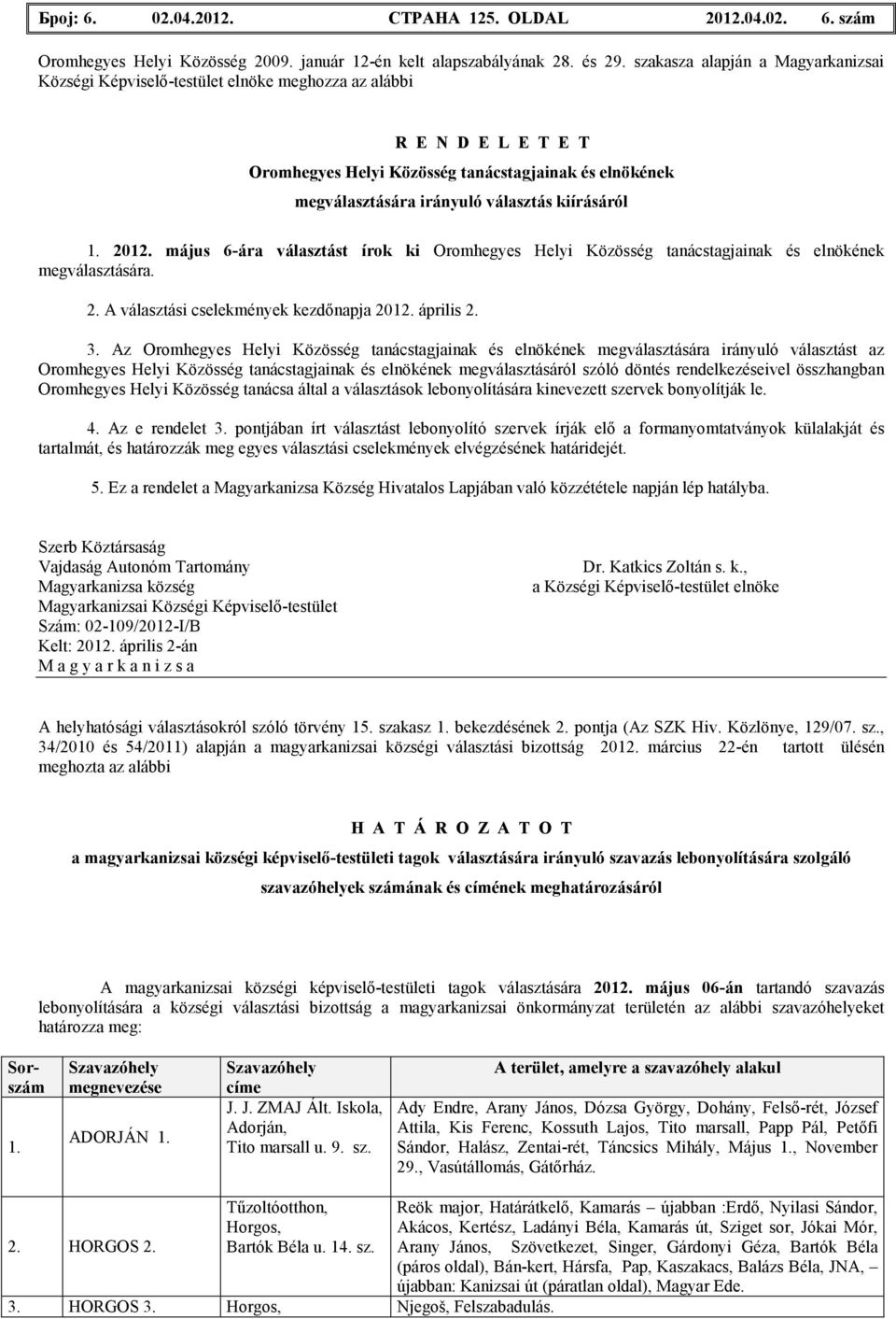 kiírásáról 1. 2012. május 6-ára választást írok ki Oromhegyes Helyi Közösség tanácstagjainak és elnökének megválasztására. 2. A választási cselekmények kezdınapja 2012. április 2. 3.