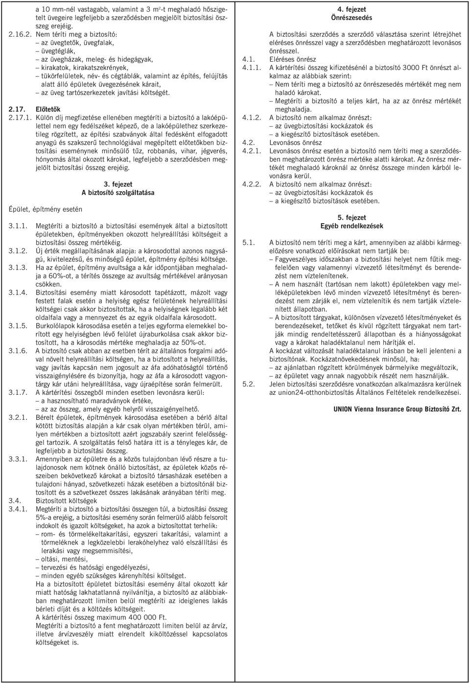 16.2. Nem téríti meg a biztosító: az üvegtetők, üvegfalak, üvegtéglák, az üvegházak, meleg- és hidegágyak, kirakatok, kirakatszekrények, tükörfelületek, név- és cégtáblák, valamint az építés,