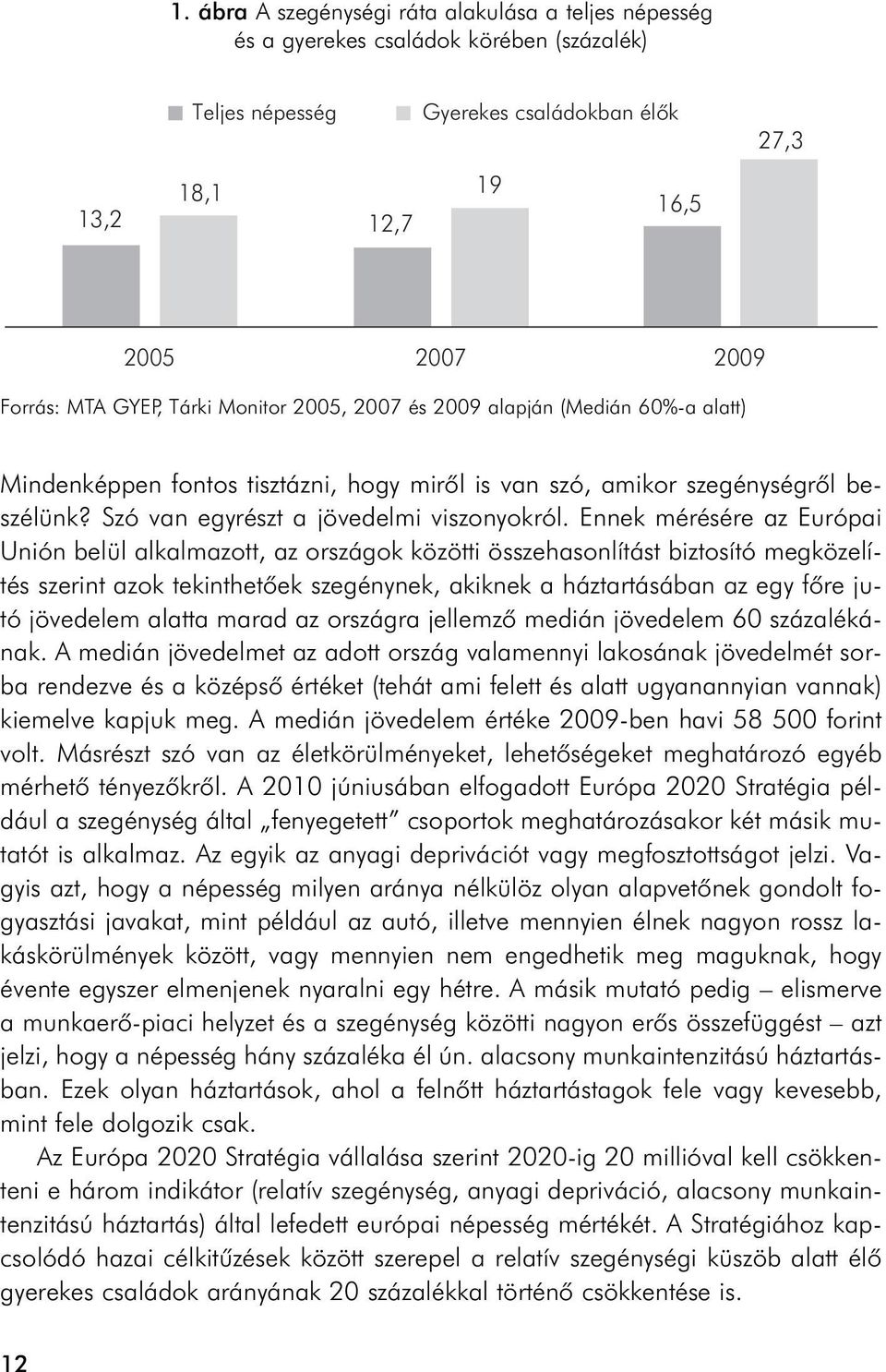 Ennek mérésére az Európai Unión belül alkalmazott, az országok közötti összehasonlítást biztosító megközelítés szerint azok tekinthetõek szegénynek, akiknek a háztartásában az egy fõre jutó jövedelem