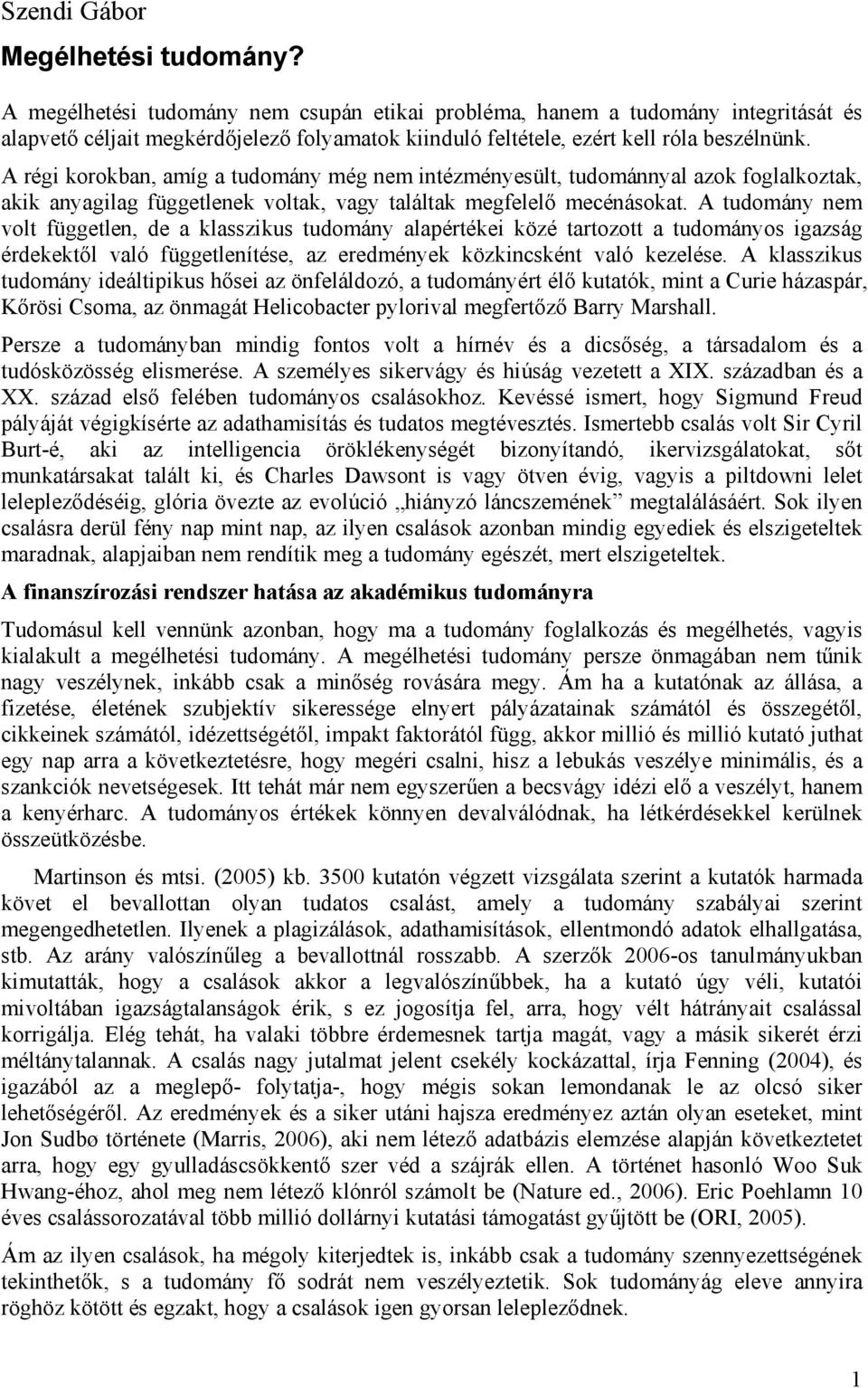 A régi korokban, amíg a tudomány még nem intézményesült, tudománnyal azok foglalkoztak, akik anyagilag függetlenek voltak, vagy találtak megfelelő mecénásokat.