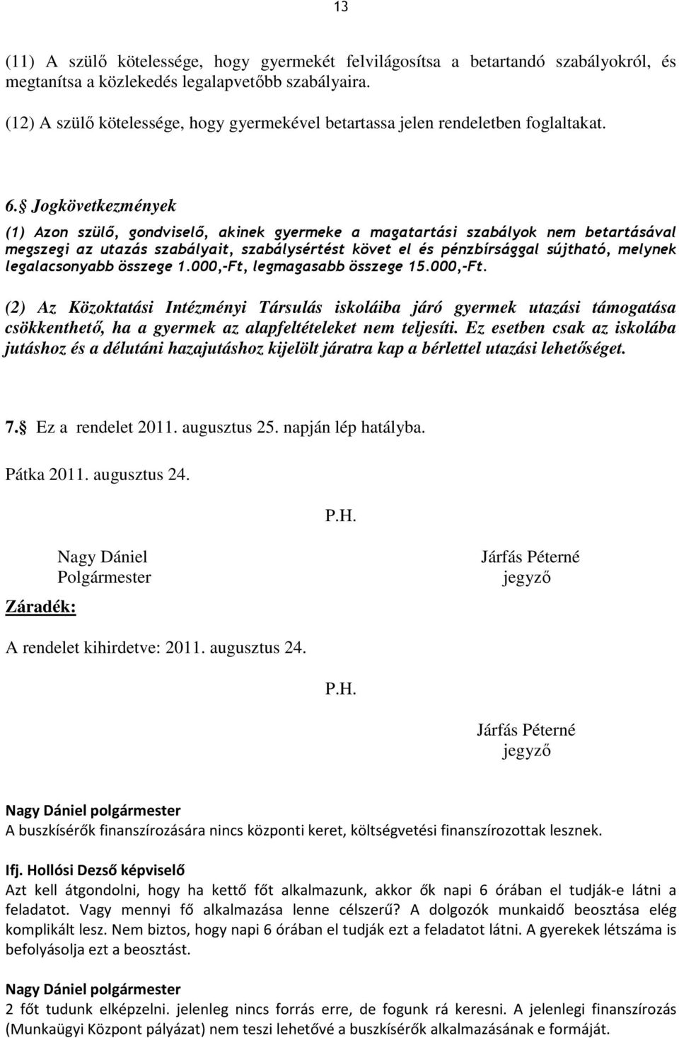 Jogkövetkezmények (1) Azon szülő, gondviselő, akinek gyermeke a magatartási szabályok nem betartásával megszegi az utazás szabályait, szabálysértést követ el és pénzbírsággal sújtható, melynek