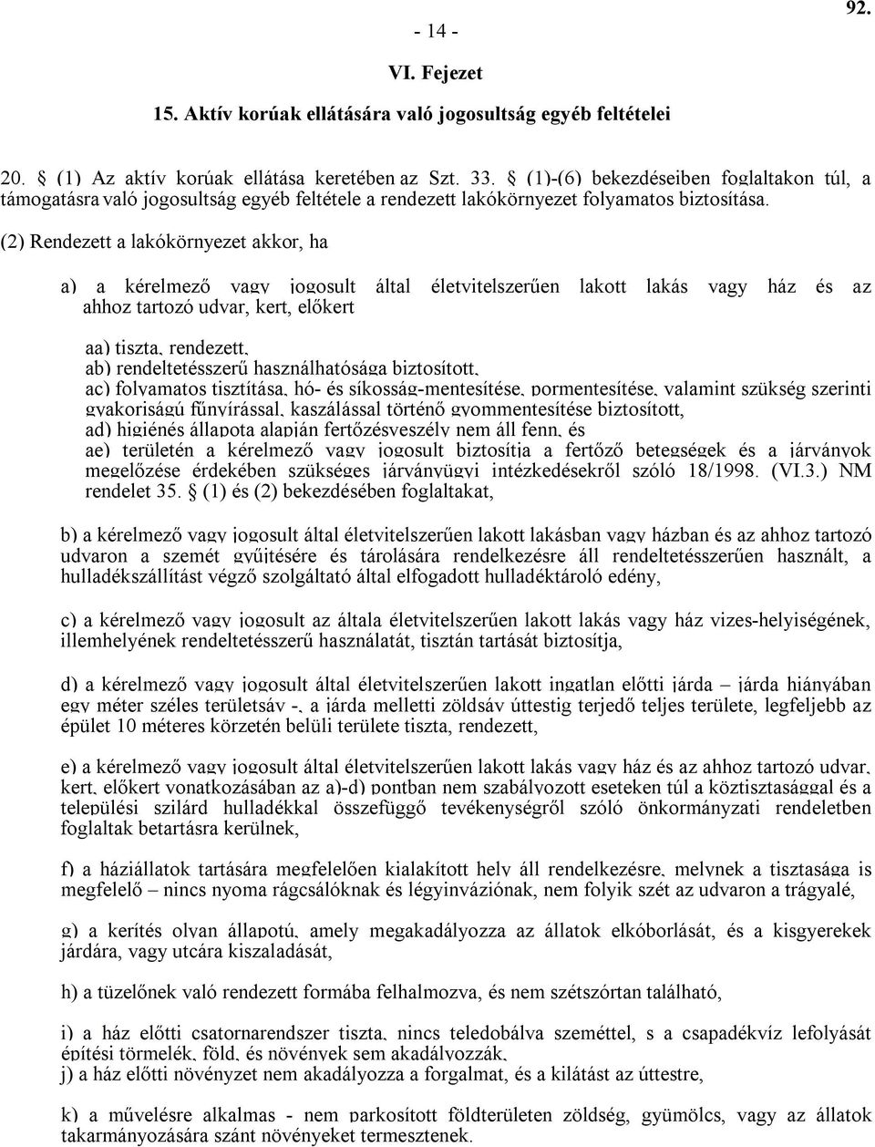 (2) Rendezett a lakókörnyezet akkor, ha a) a kérelmező vagy jogosult által életvitelszerűen lakott lakás vagy ház és az ahhoz tartozó udvar, kert, előkert aa) tiszta, rendezett, ab) rendeltetésszerű