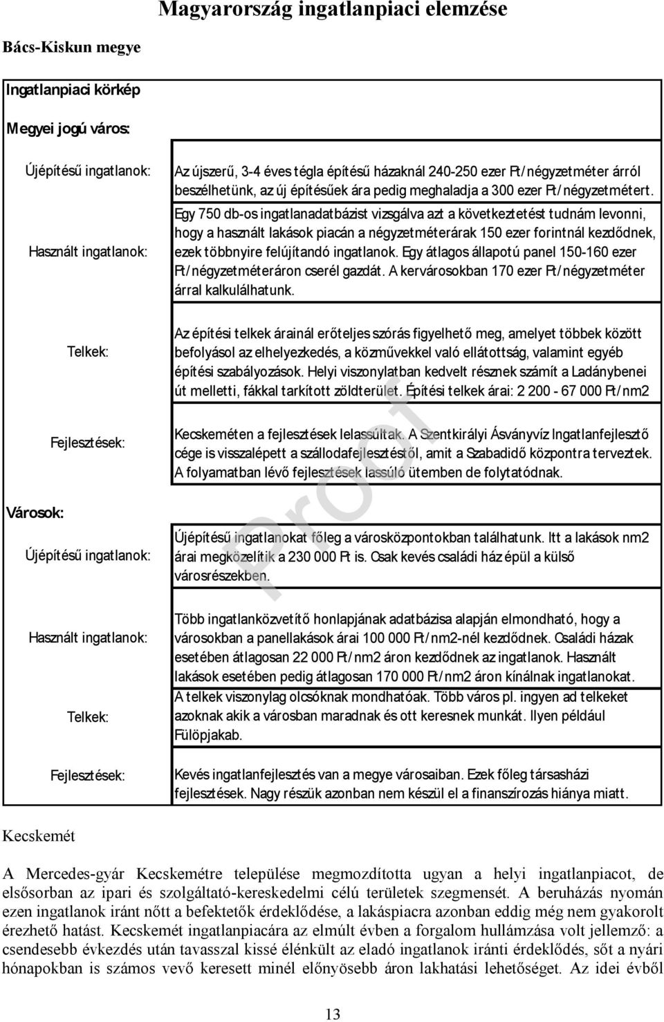 Egy 750 db-os ingatlanadatbázist vizsgálva azt a következtetést tudnám levonni, hogy a használt lakások piacán a négyzetméterárak 150 ezer forintnál kezdődnek, ezek többnyire felújítandó ingatlanok.