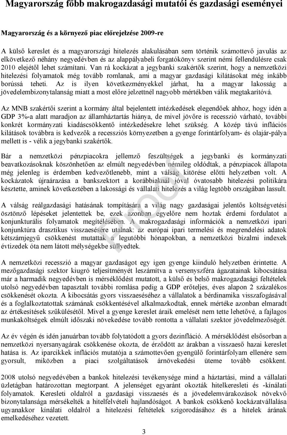 Van rá kockázat a jegybanki szakértők szerint, hogy a nemzetközi hitelezési folyamatok még tovább romlanak, ami a magyar gazdasági kilátásokat még inkább borússá teheti.