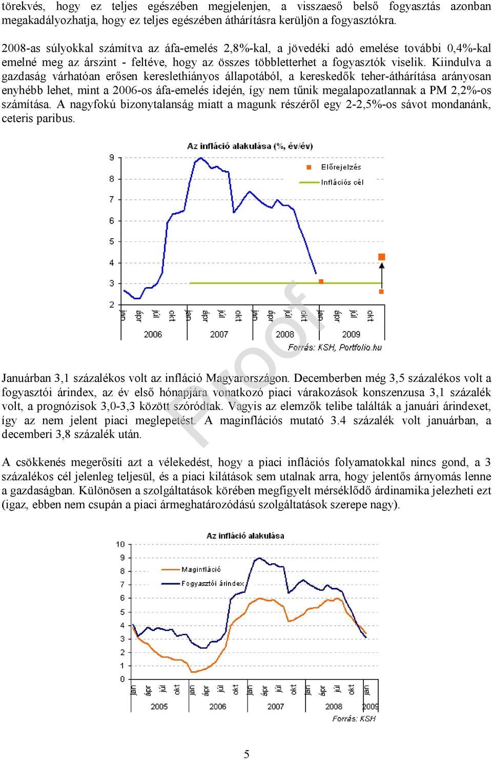 Kiindulva a gazdaság várhatóan erősen kereslethiányos állapotából, a kereskedők teher-áthárítása arányosan enyhébb lehet, mint a 2006-os áfa-emelés idején, így nem tűnik megalapozatlannak a PM