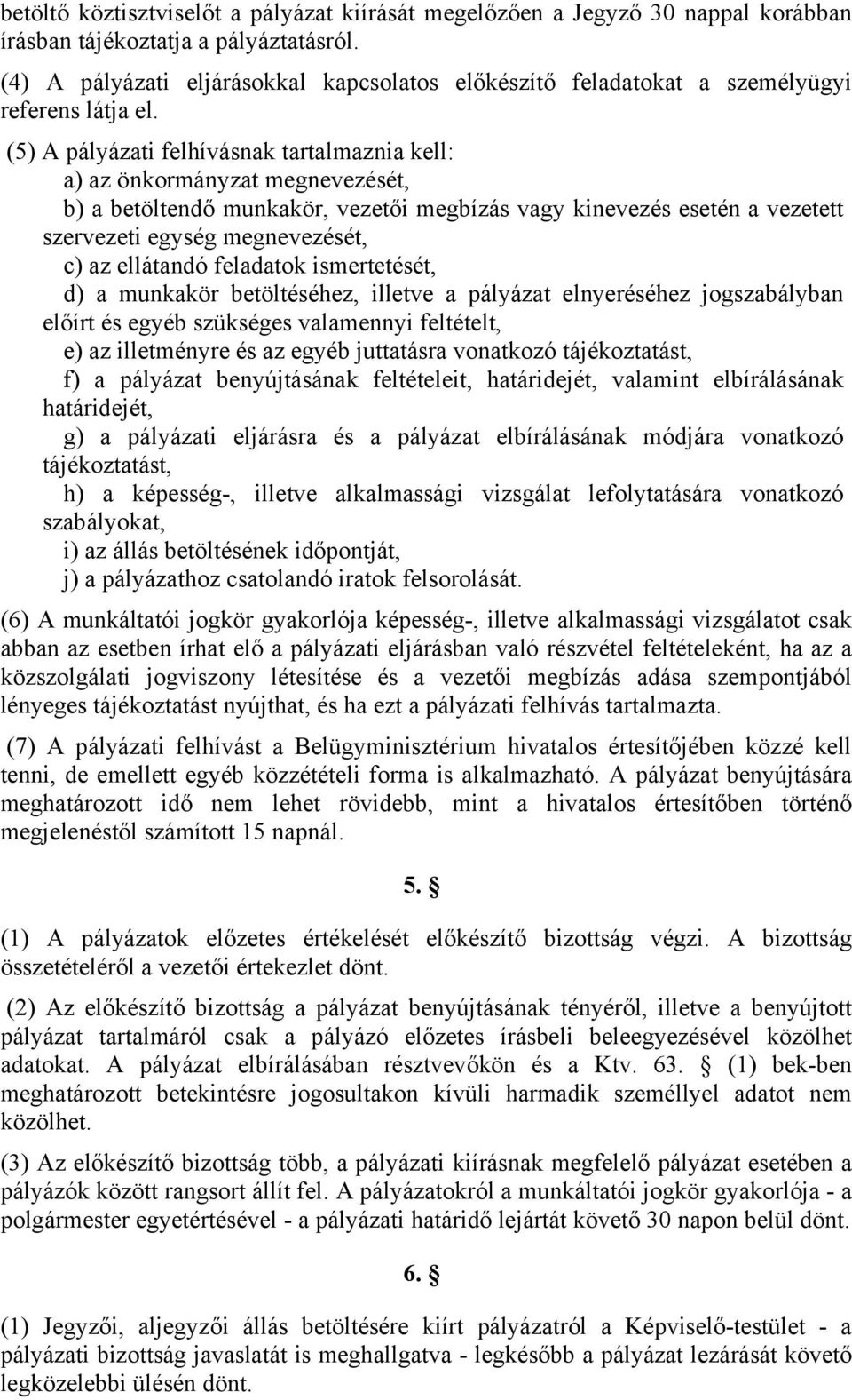 (5) A pályázati felhívásnak tartalmaznia kell: a) az önkormányzat megnevezését, b) a betöltendő munkakör, vezetői megbízás vagy kinevezés esetén a vezetett szervezeti egység megnevezését, c) az