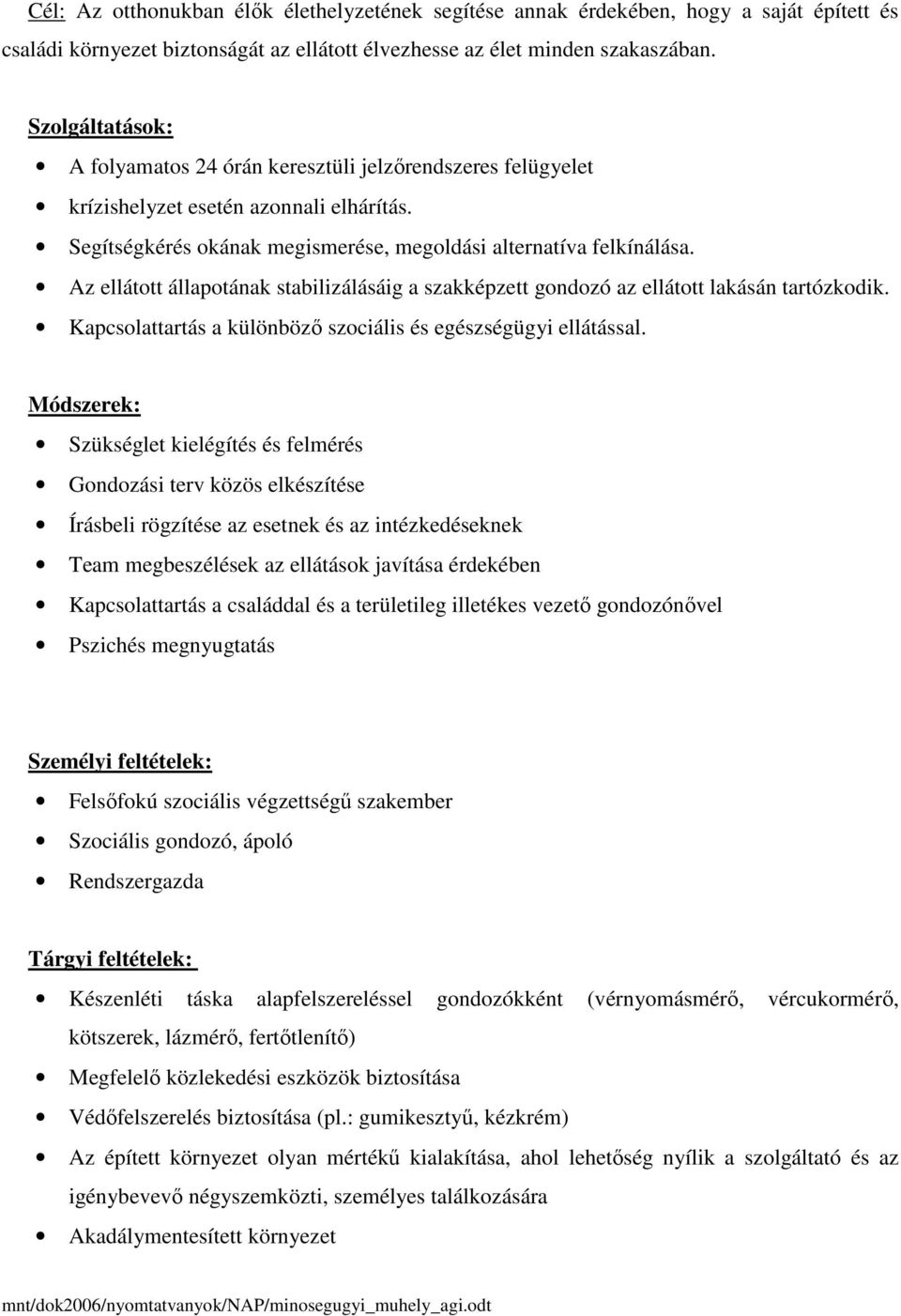 Az ellátott állapotának stabilizálásáig a szakképzett gondozó az ellátott lakásán tartózkodik. Kapcsolattartás a különböző szociális és egészségügyi ellátással.